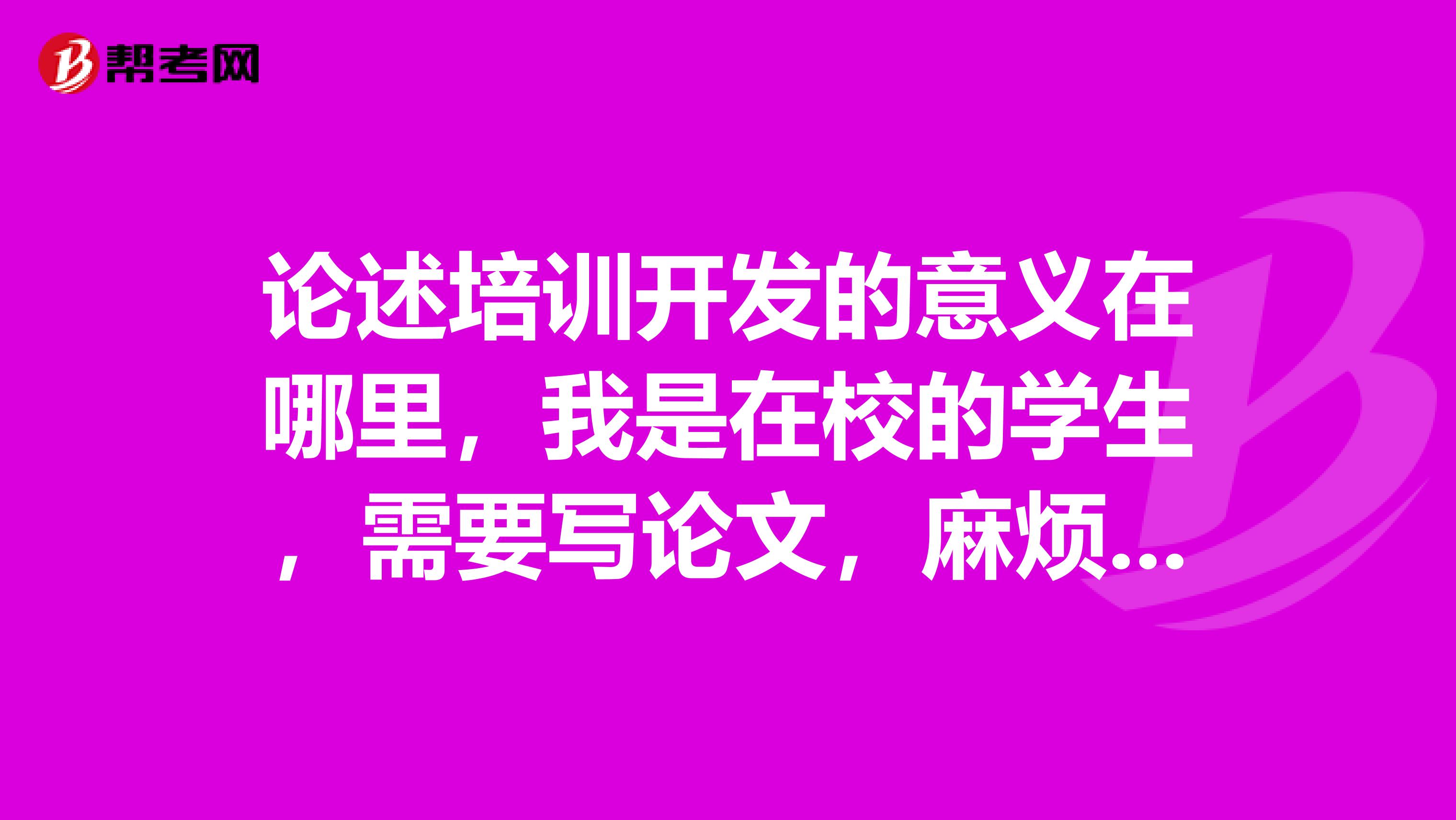 论述培训开发的意义在哪里,我是在校的学生,需要写论文,麻烦帮助下