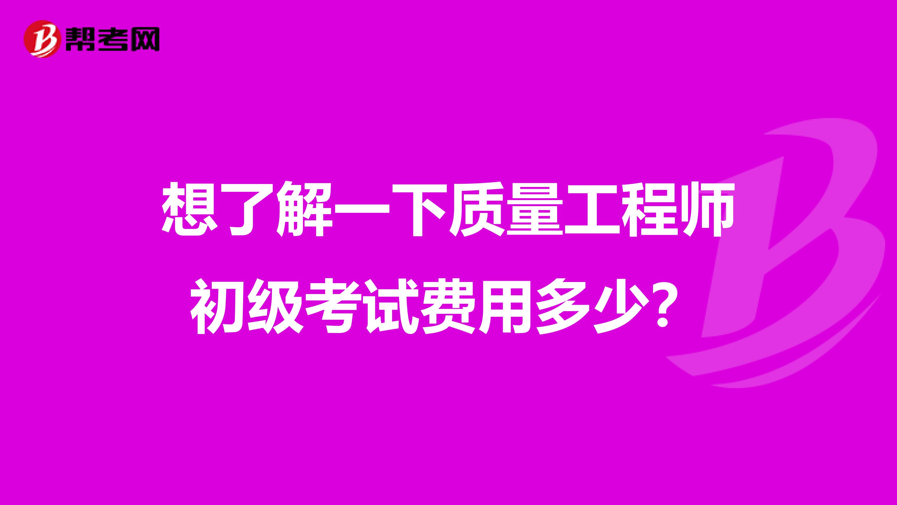 想了解一下质量工程师初级考试费用多少？