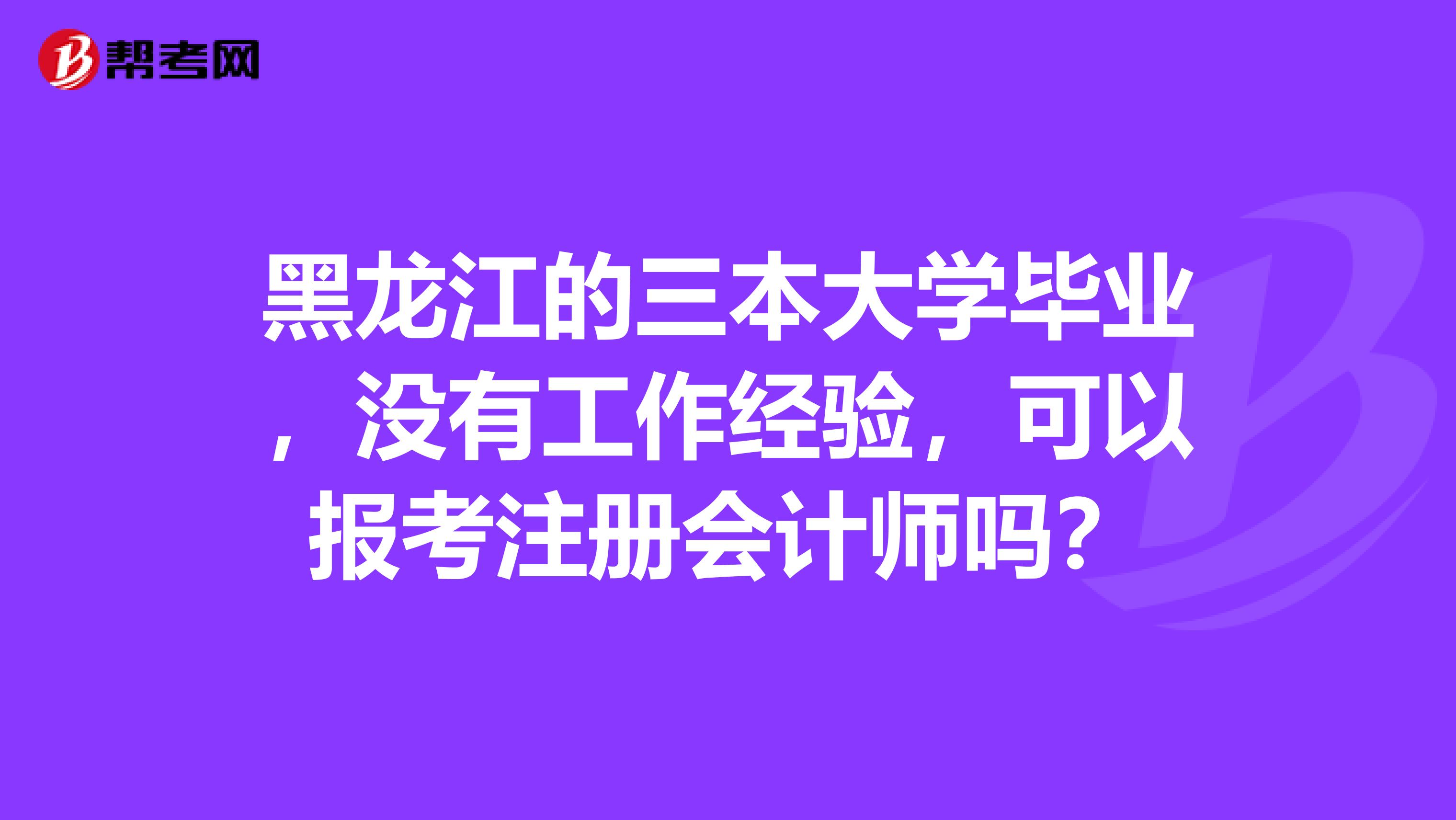 黑龍江的三本大學(xué)畢業(yè)，沒有工作經(jīng)驗(yàn)，可以報考注冊會計師嗎？