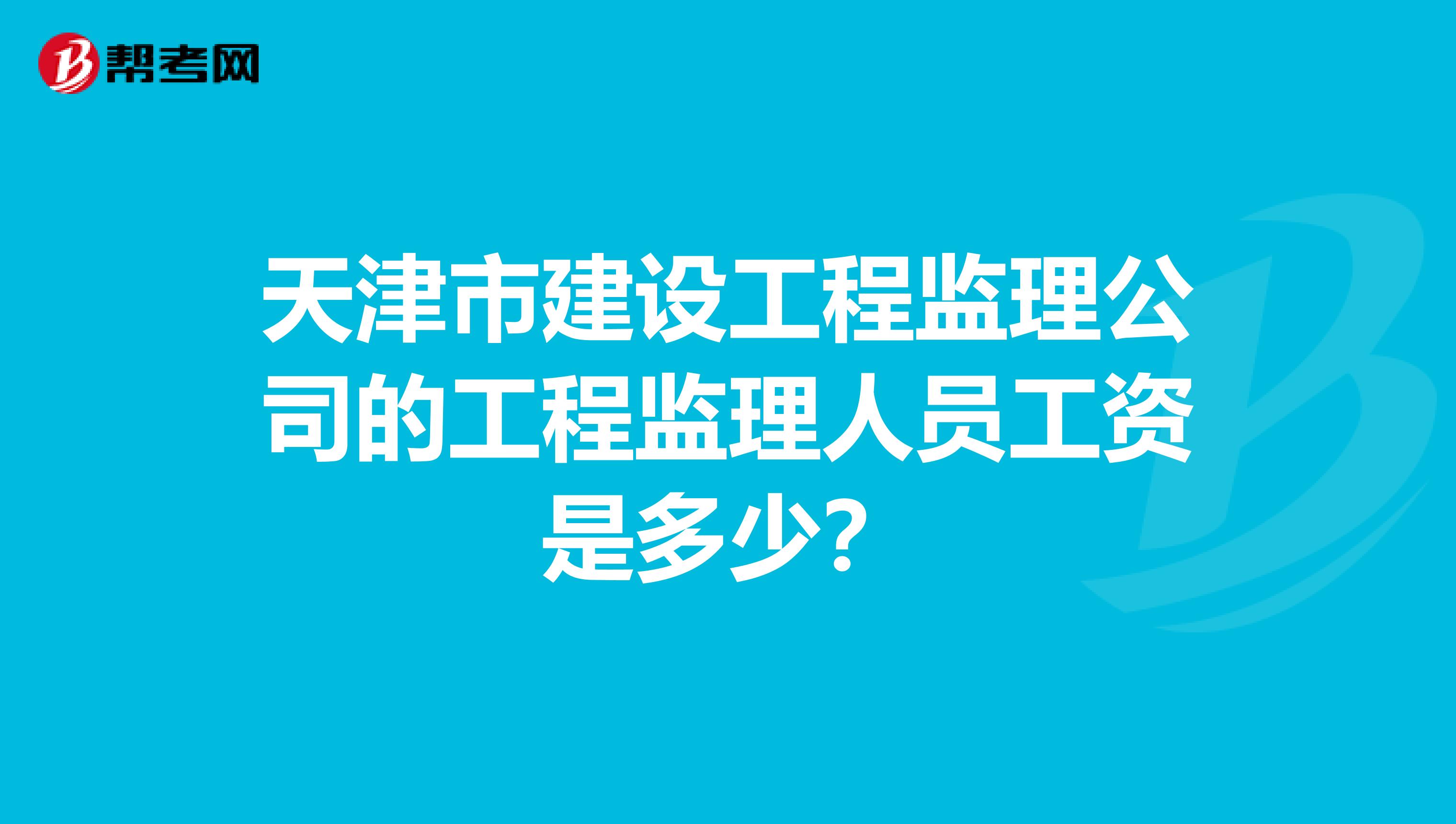 天津市建设工程监理公司的工程监理人员工资是多少?