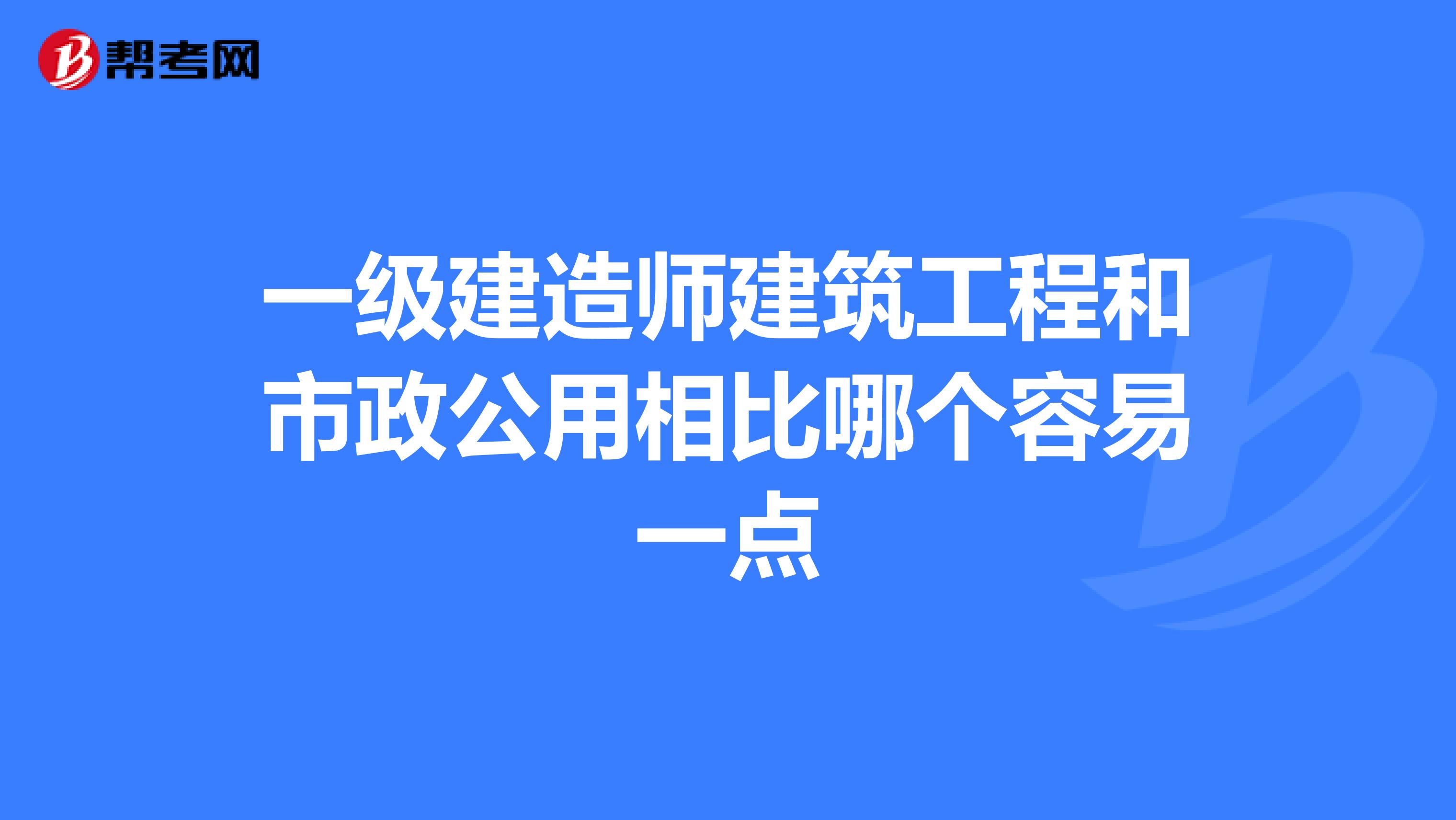 一级建造师建筑工程和市政公用相比哪个容易一点