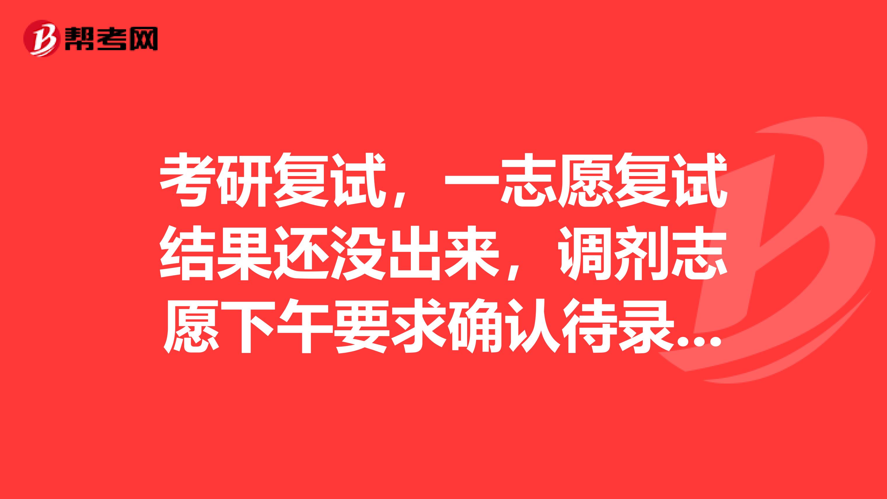 考研復試，一志愿復試結果還沒出來，調劑志愿下午要求確認待錄取，如果確認了那一志愿就不能錄取我了？