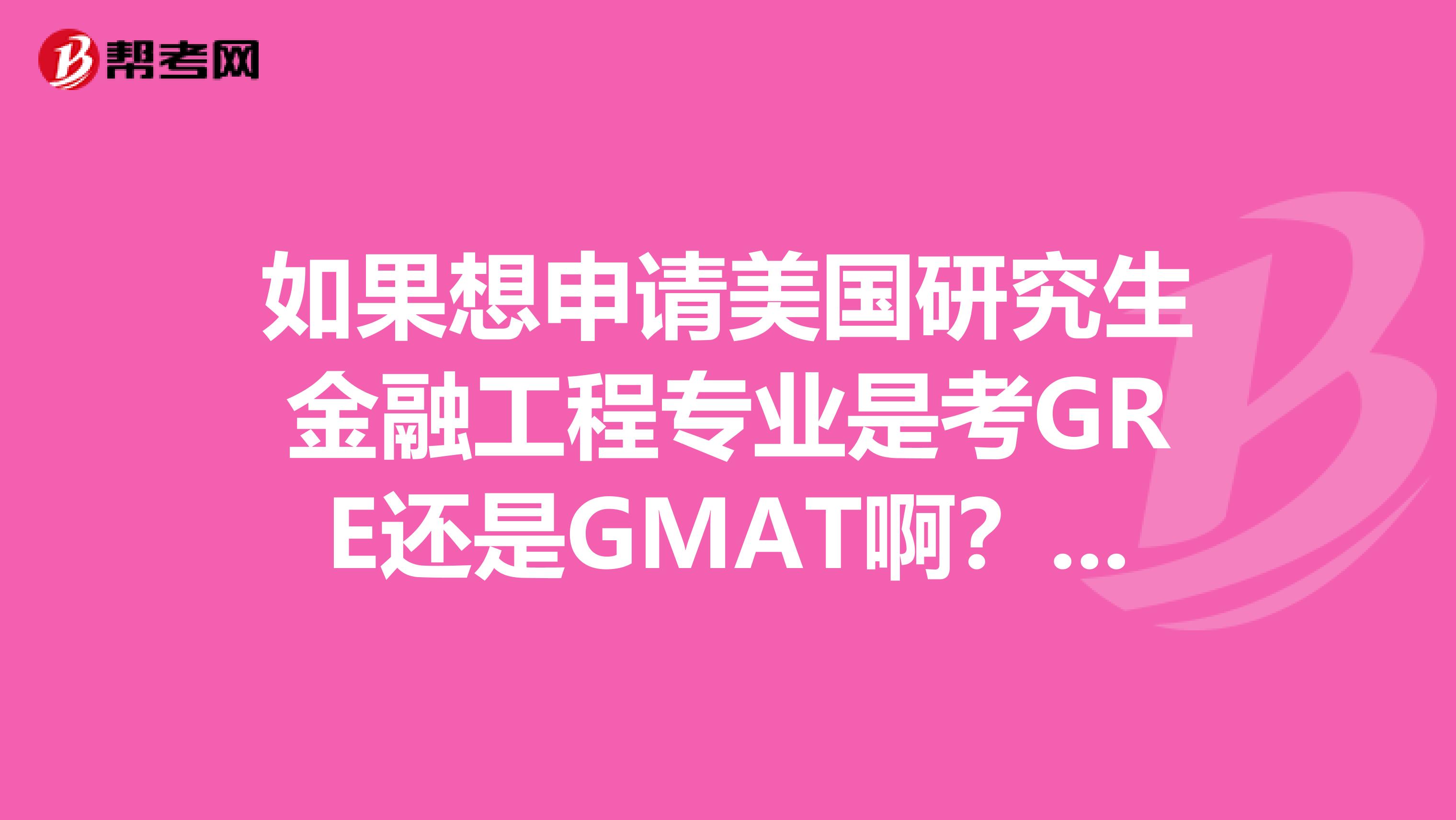 如果想申请美国研究生金融工程专业是考GRE还是GMAT啊?有的学校要求不一样,难道要两个都考???