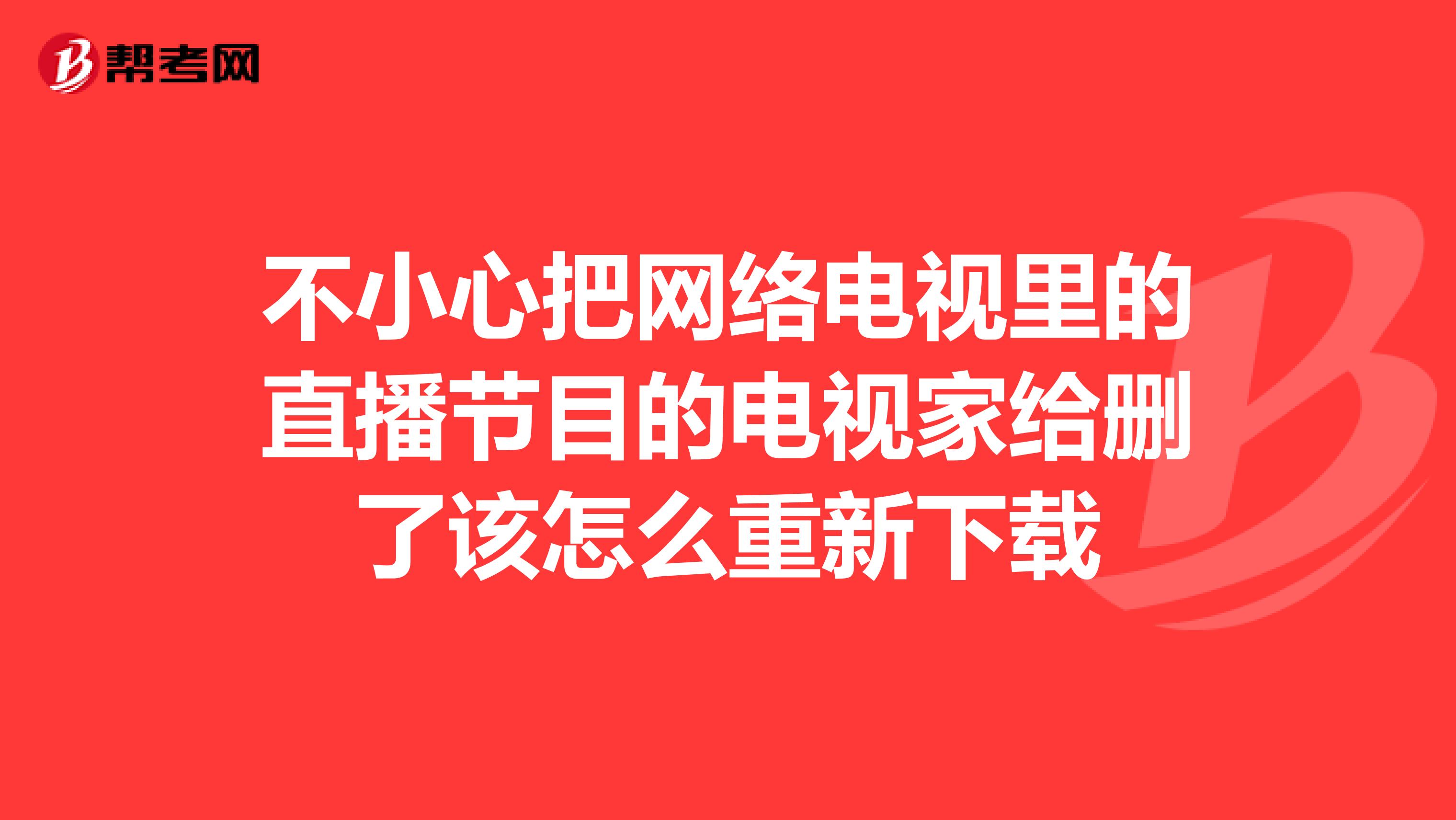 不小心把网络电视里的直播节目的电视家给删了该怎么重新下载