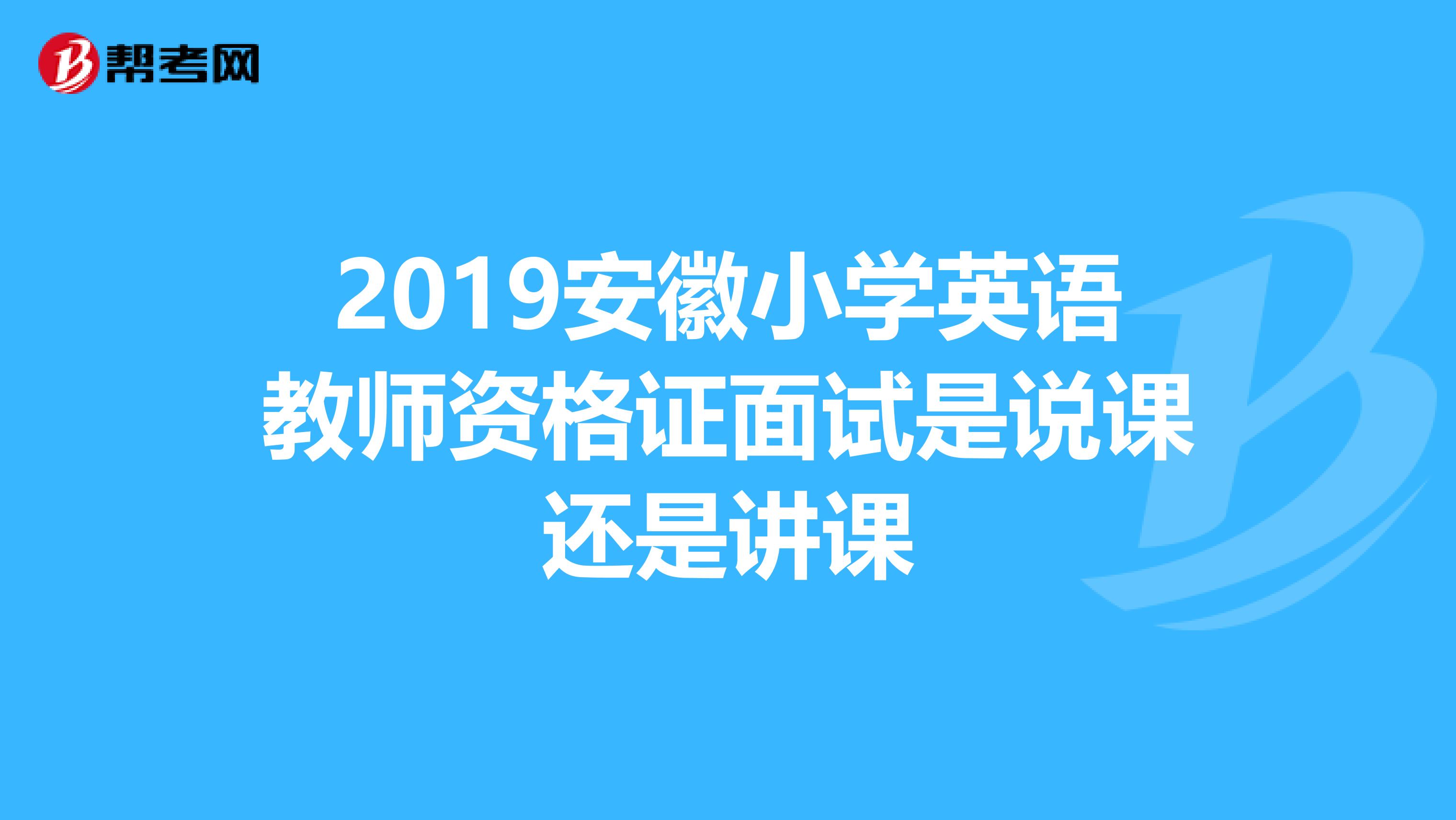 2019安徽小学英语教师资格证面试是说课还是讲课