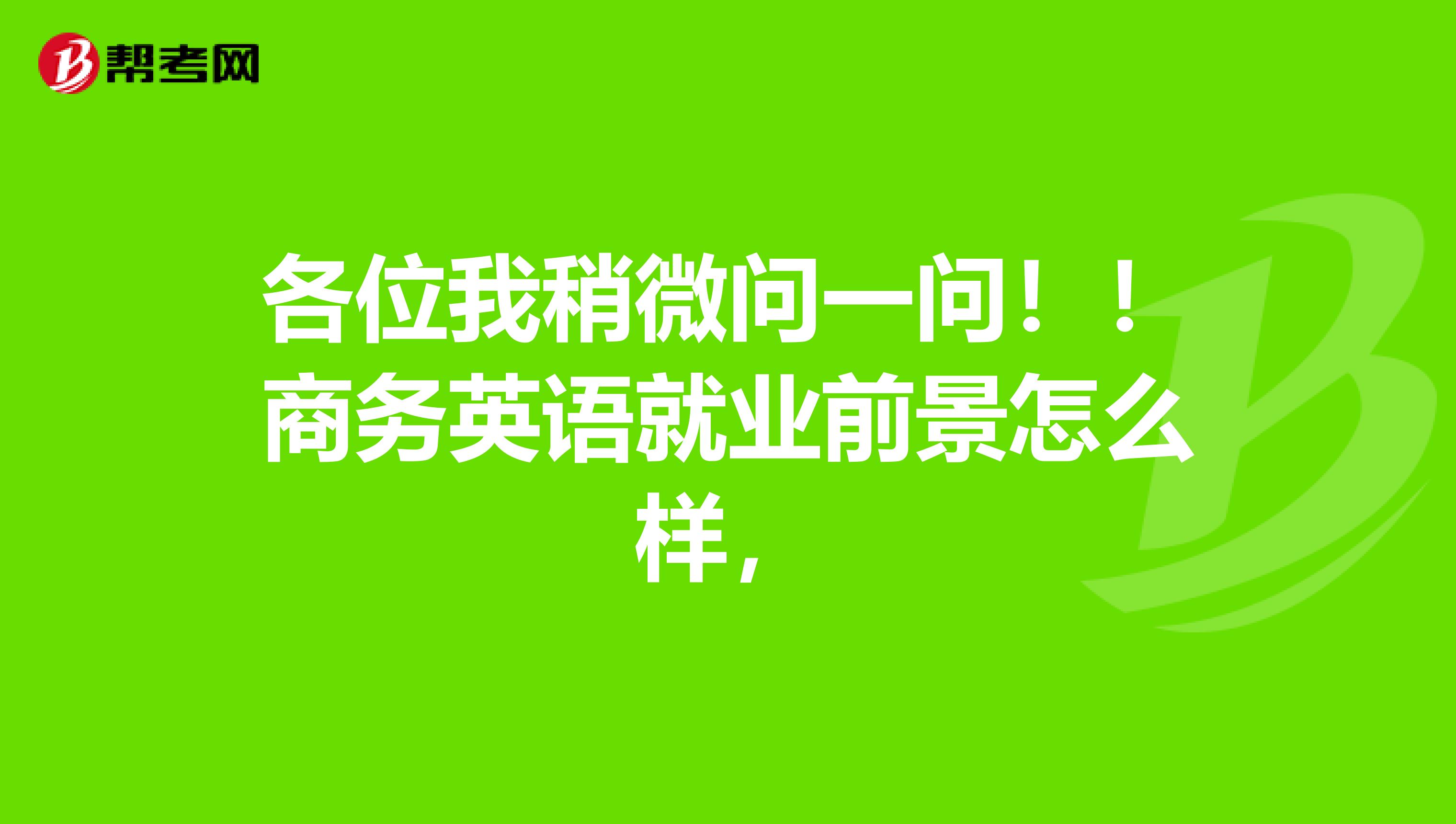 各位我稍微问一问！！商务英语就业前景怎么样，