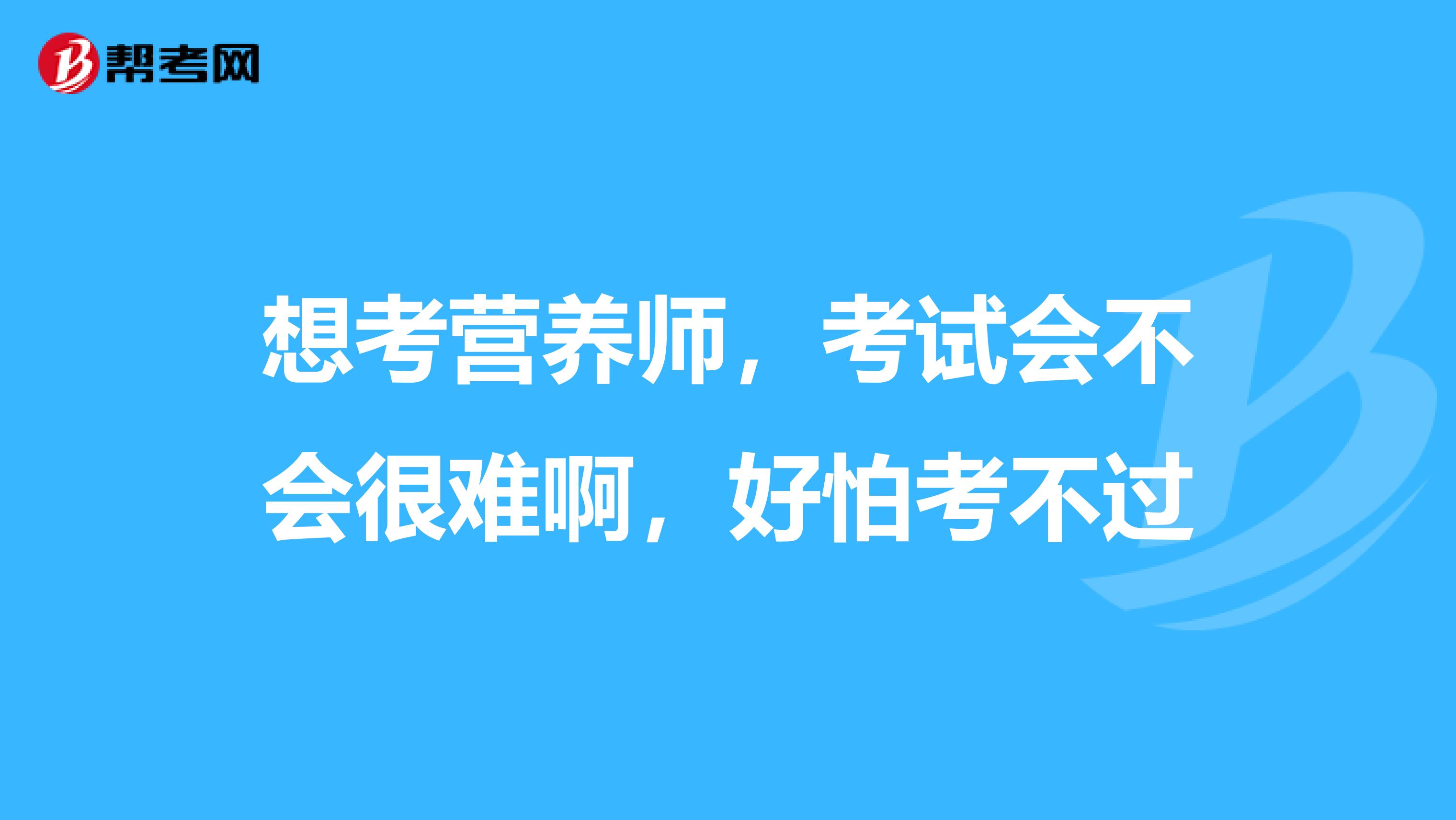 想考营养师，考试会不会很难啊，好怕考不过