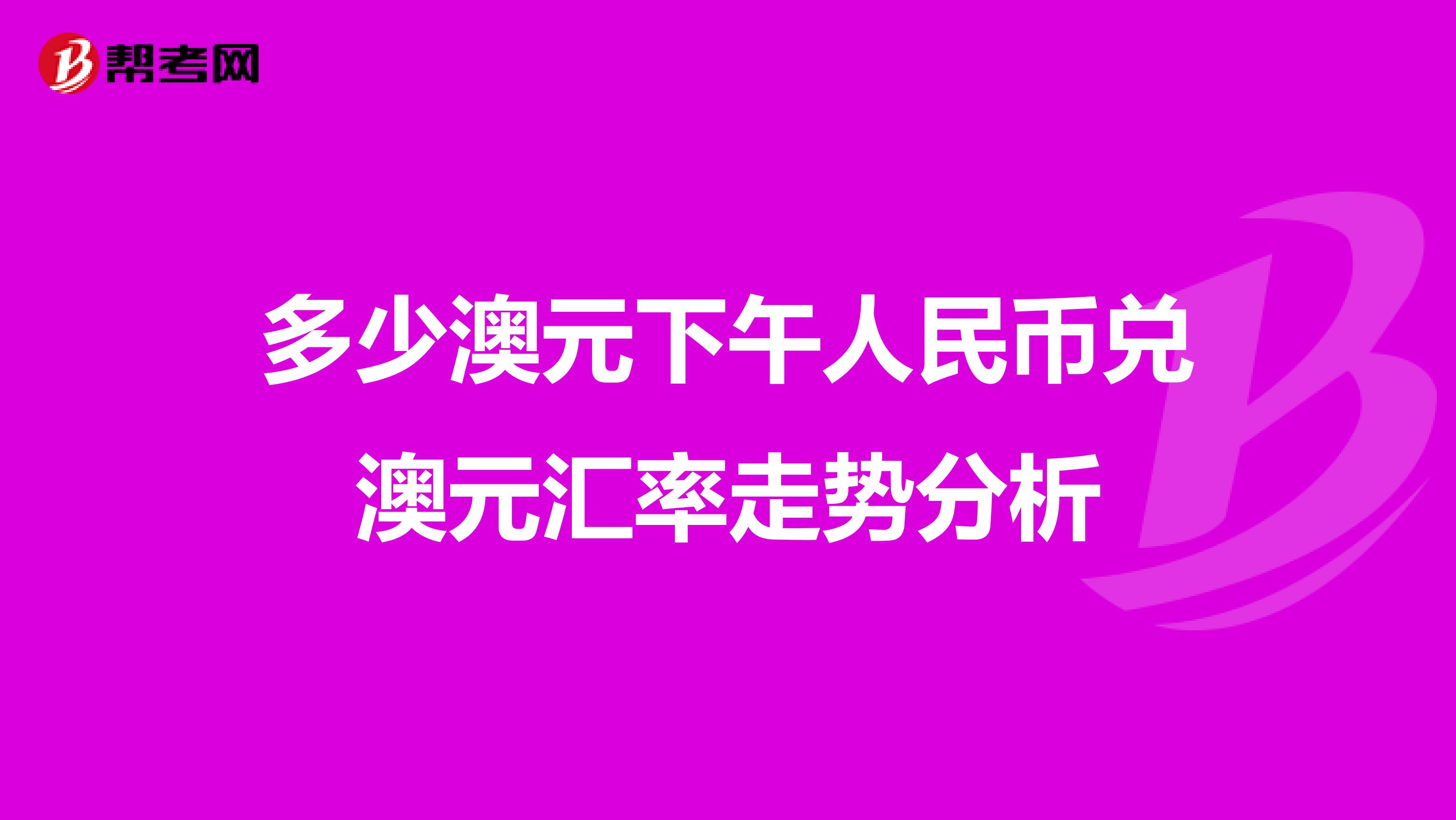 多少澳元下午人民币兑澳元汇率走势分析