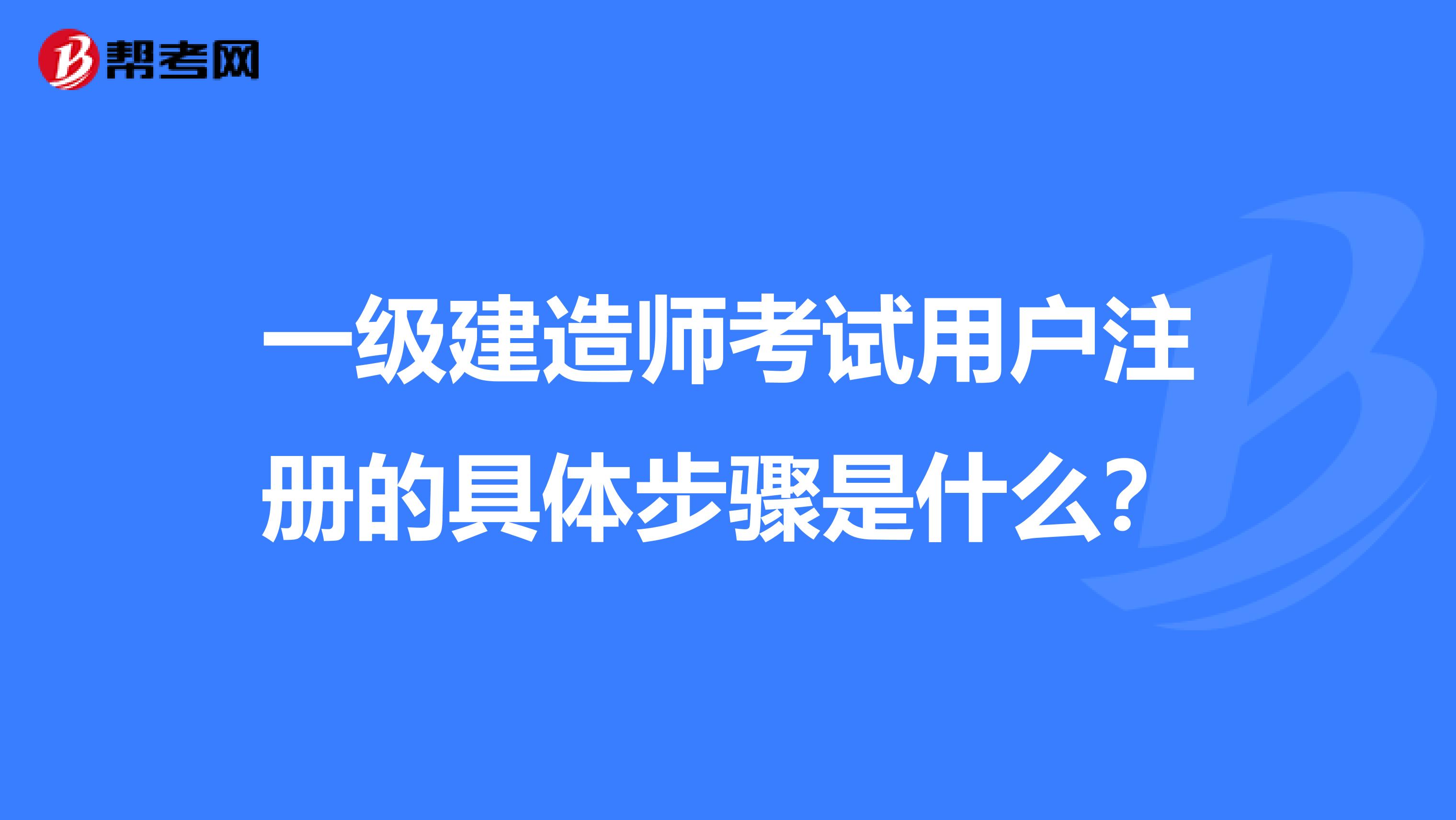 一级建造师考试用户注册的具体步骤是什么？