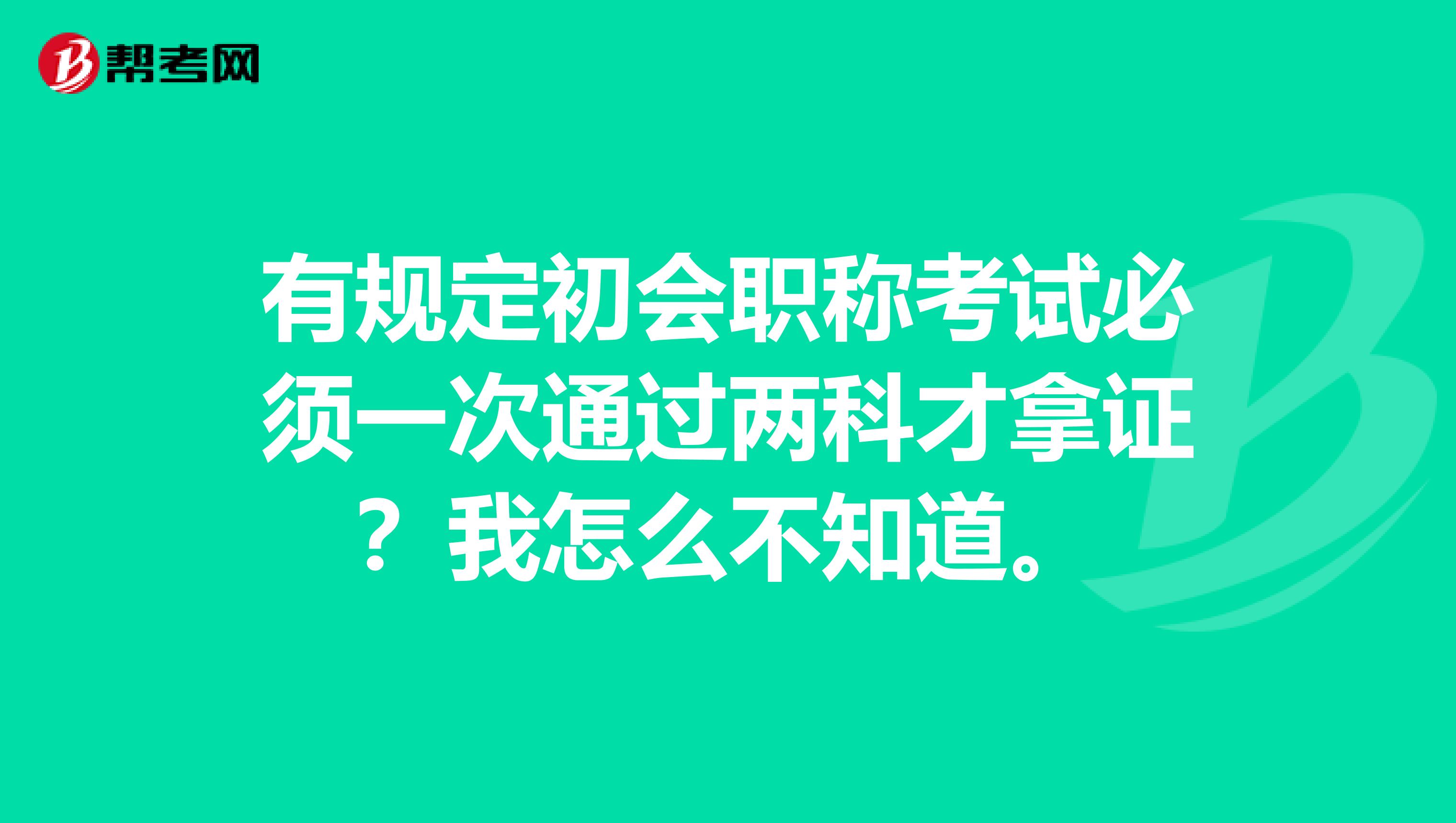 有规定初会职称考试必须一次通过两科才拿证？我怎么不知道。