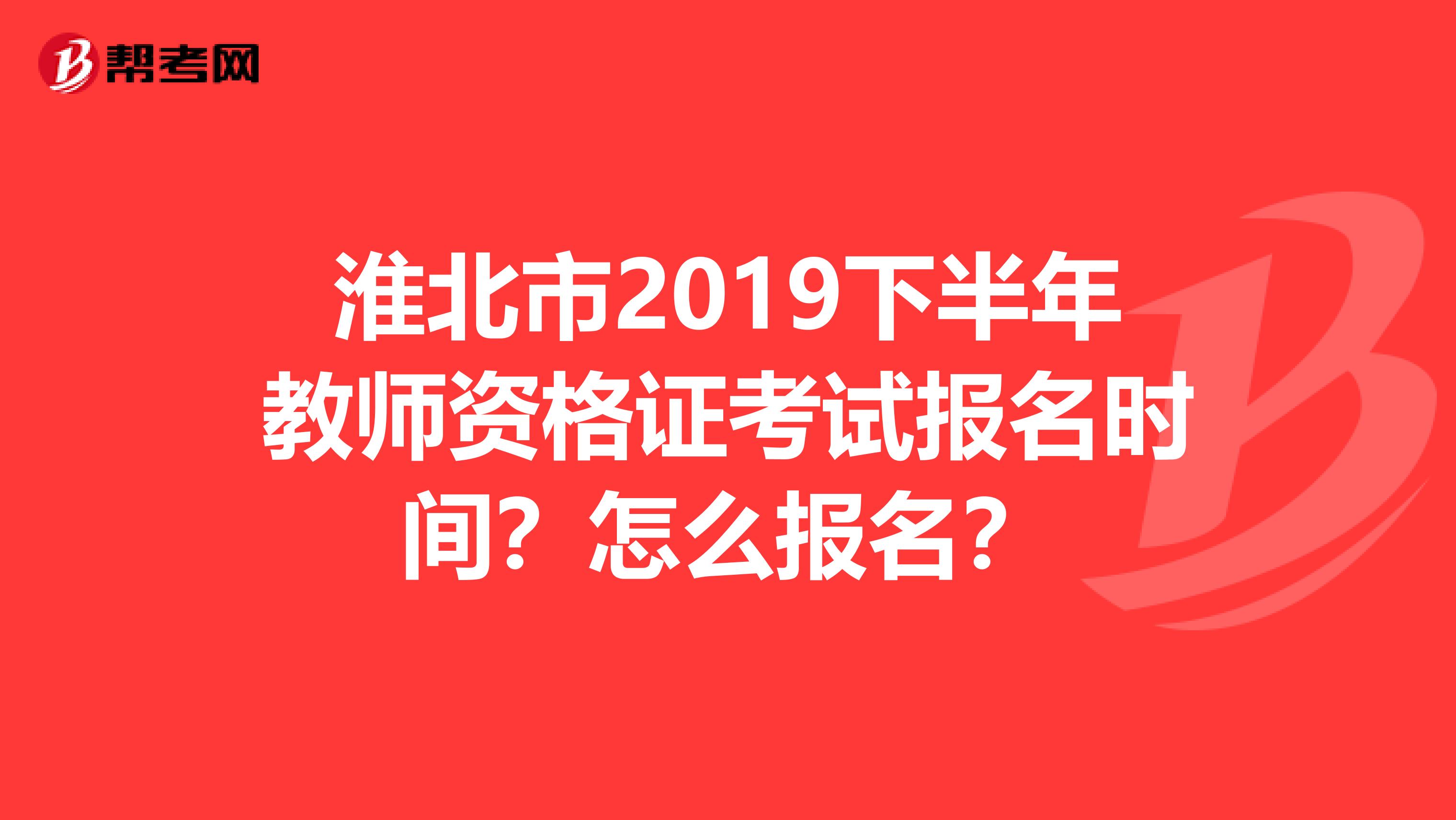 淮北市2019下半年教师资格证考试报名时间？怎么报名？