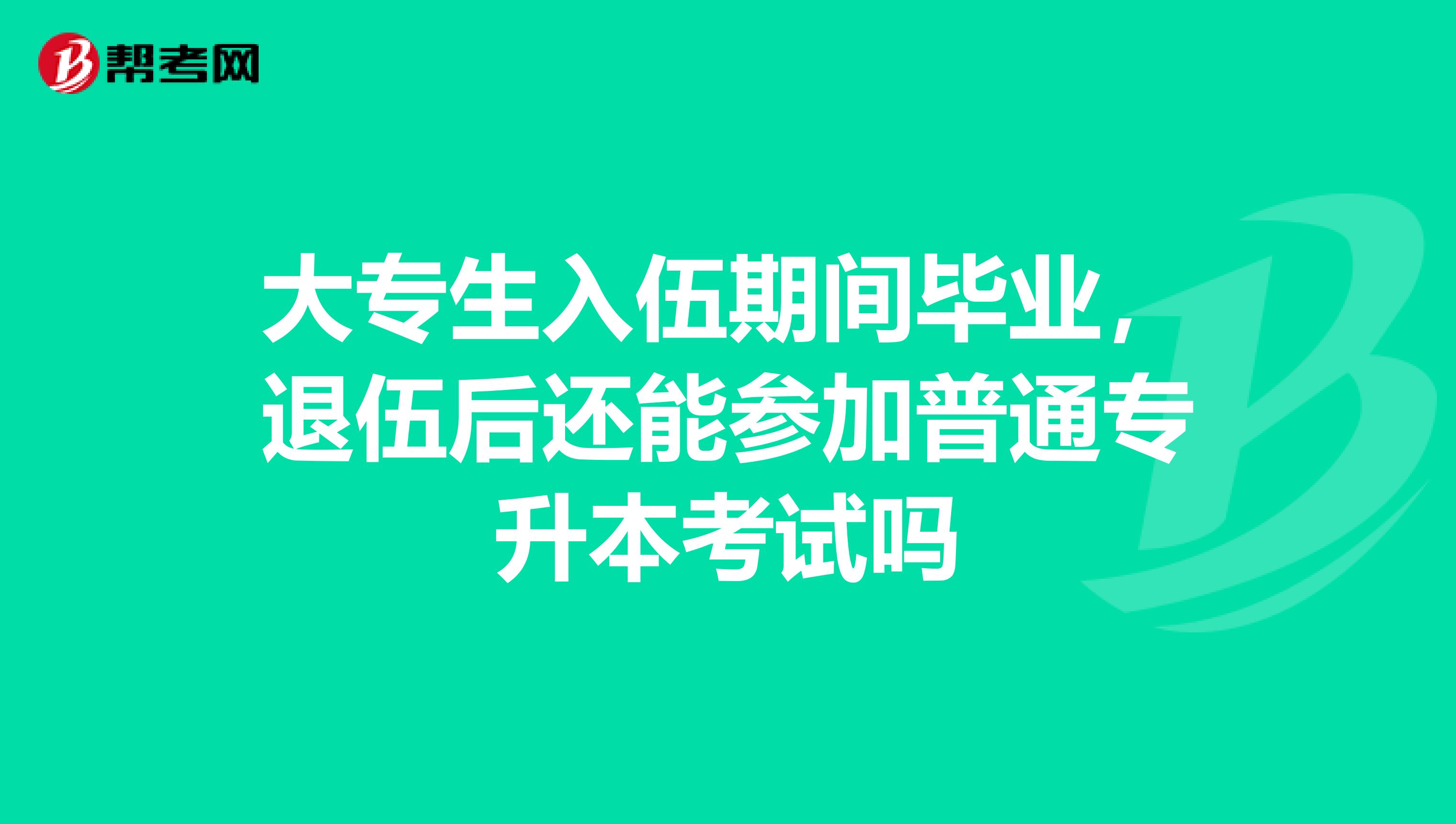 大专生入伍期间毕业，退伍后还能参加普通专升本考试吗