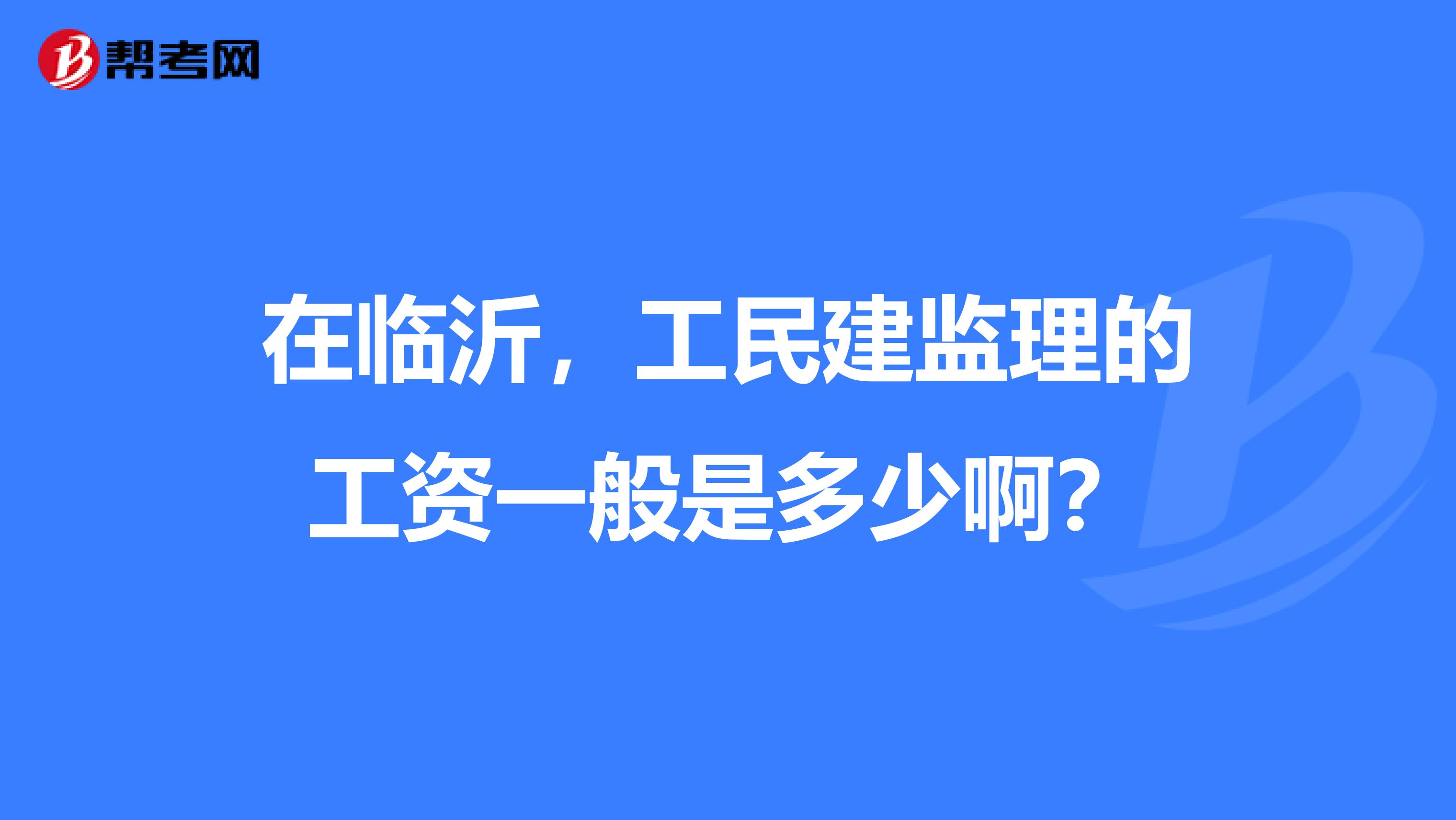 在临沂，工民建监理的工资一般是多少啊？