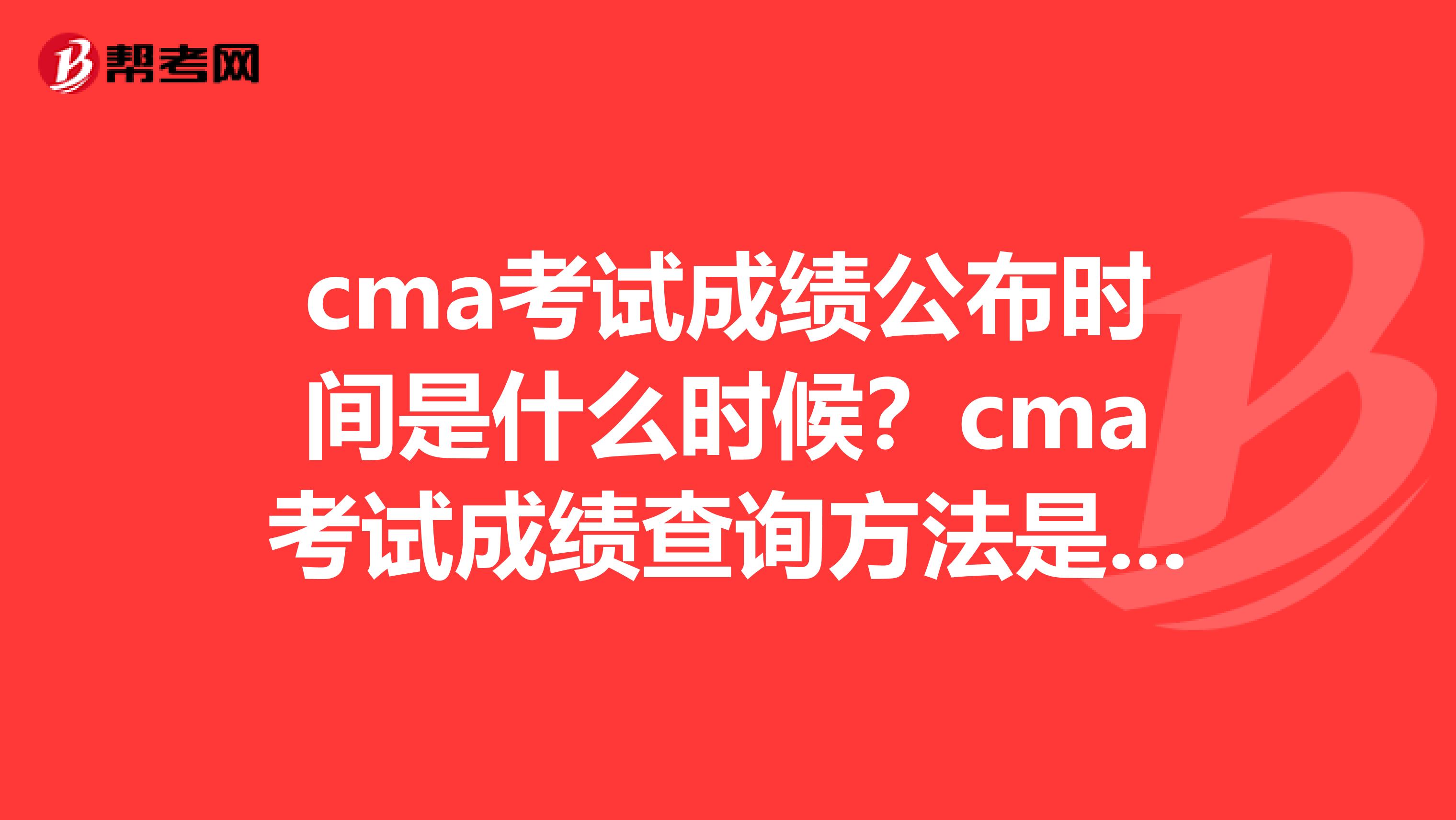 cma考试成绩公布时间是什么时候?cma考试成绩查询方法是怎样的?
