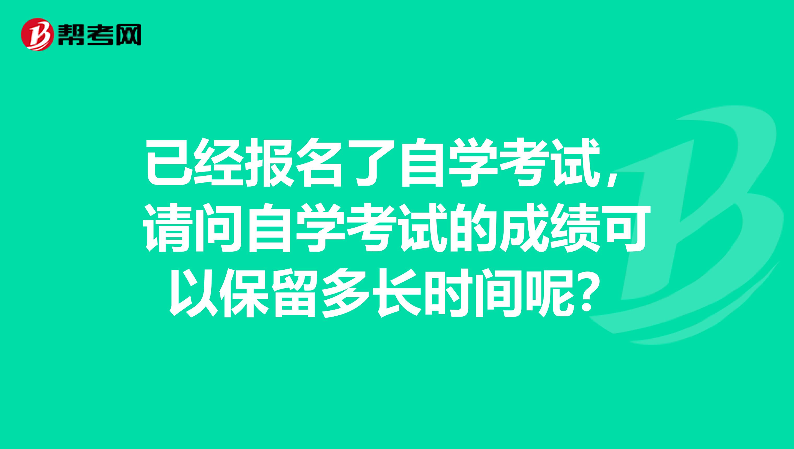 已经报名了自学考试，请问自学考试的成绩可以保留多长时间呢？