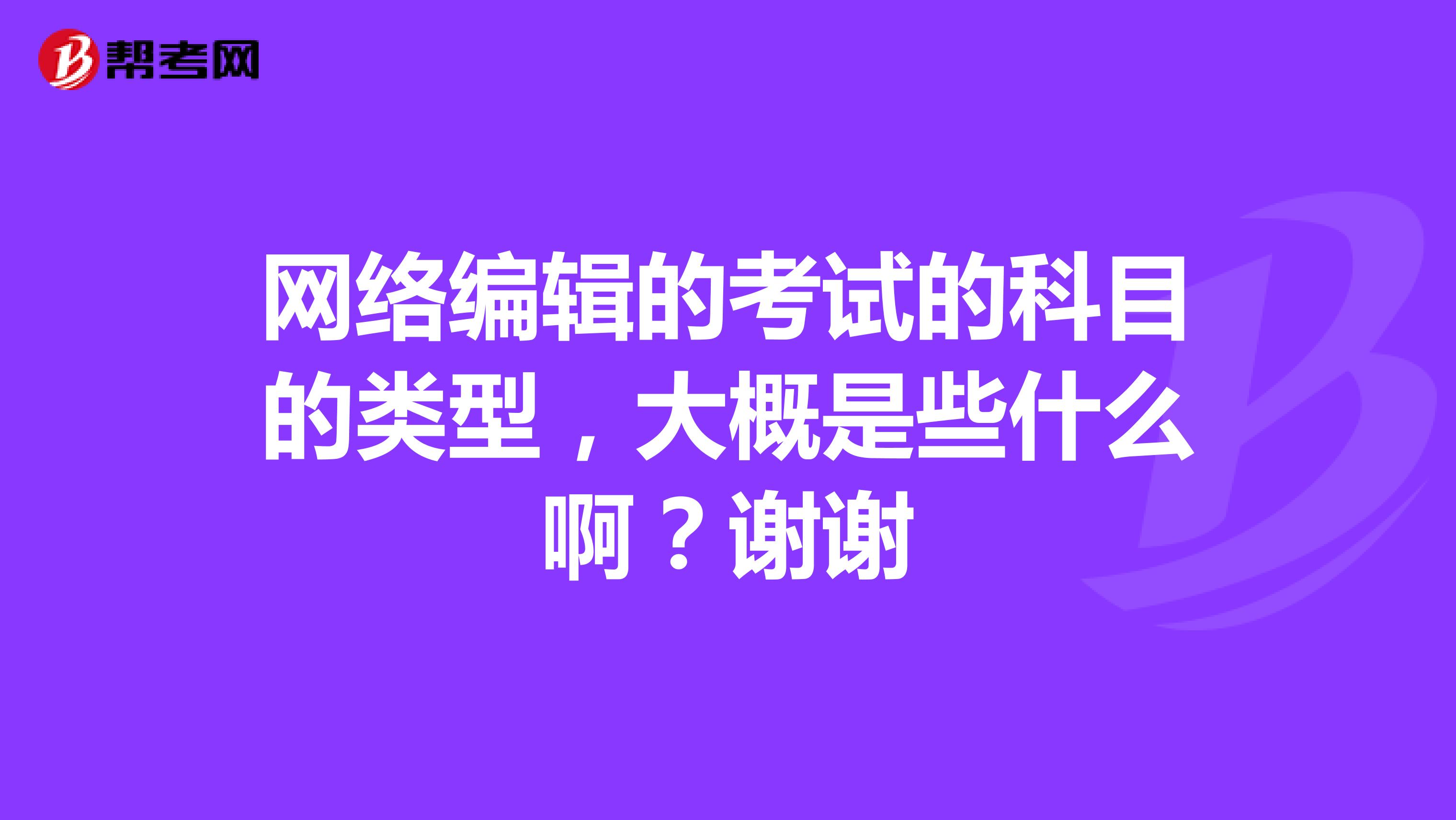 网络编辑的考试的科目的类型，大概是些什么啊？谢谢