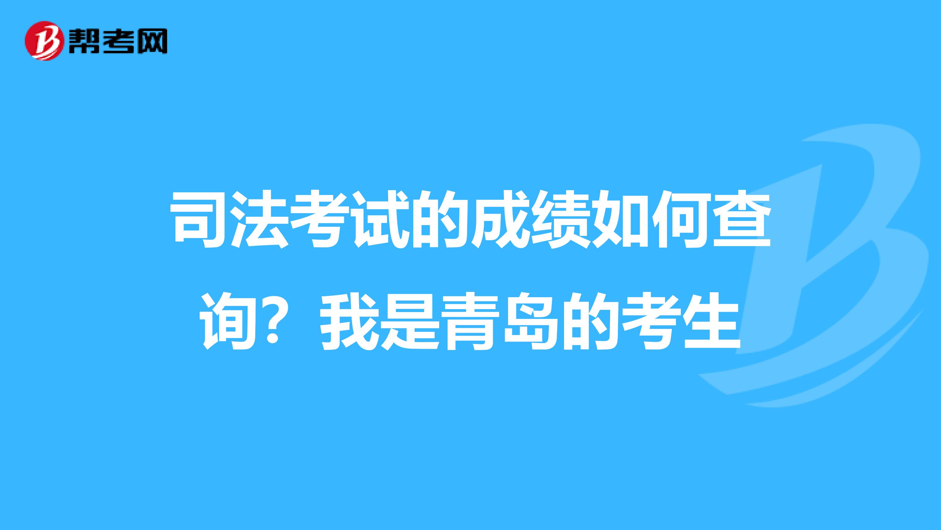 司法考试的成绩如何查询？我是青岛的考生