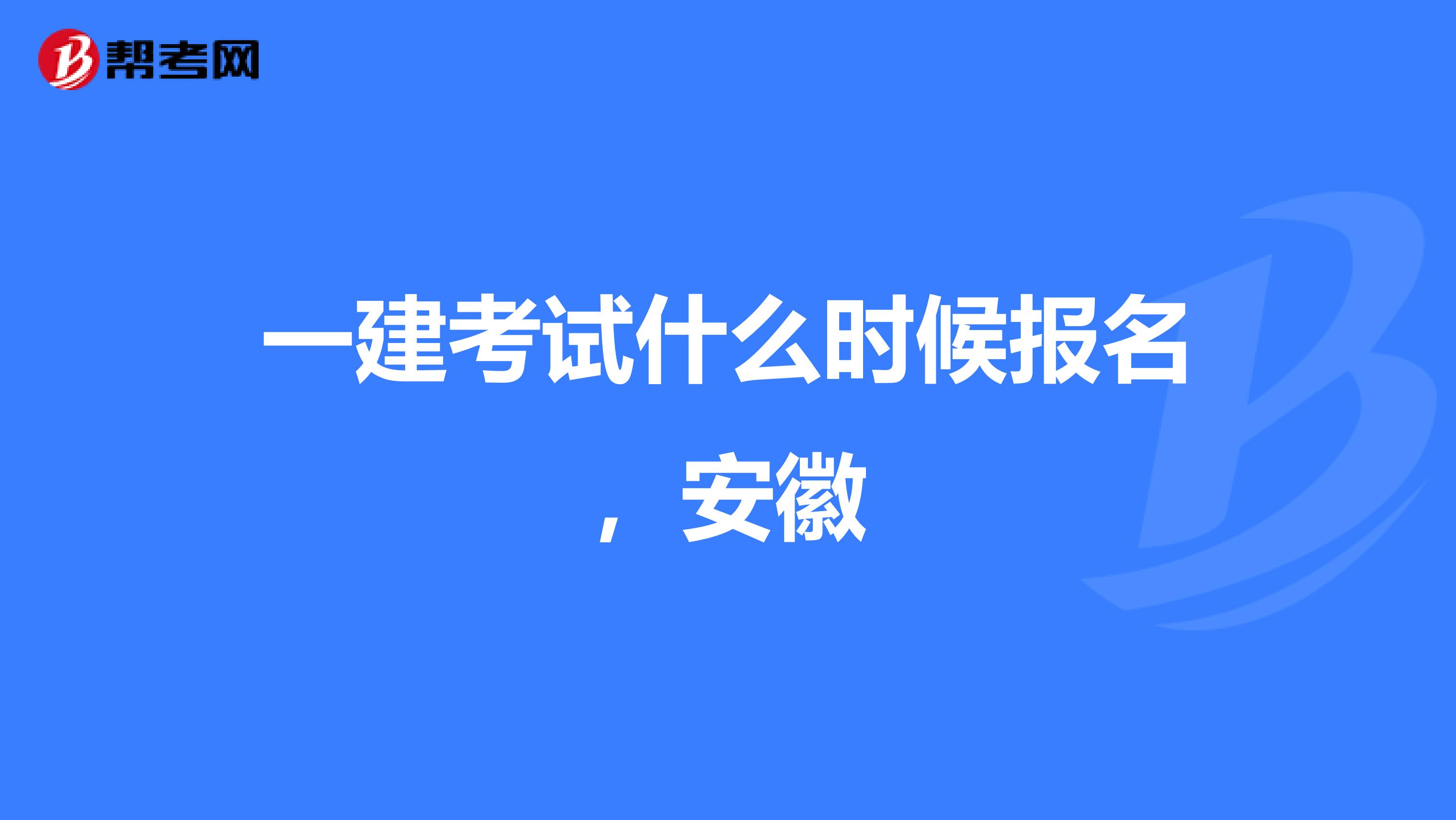 一建考试什么时候报名，安徽