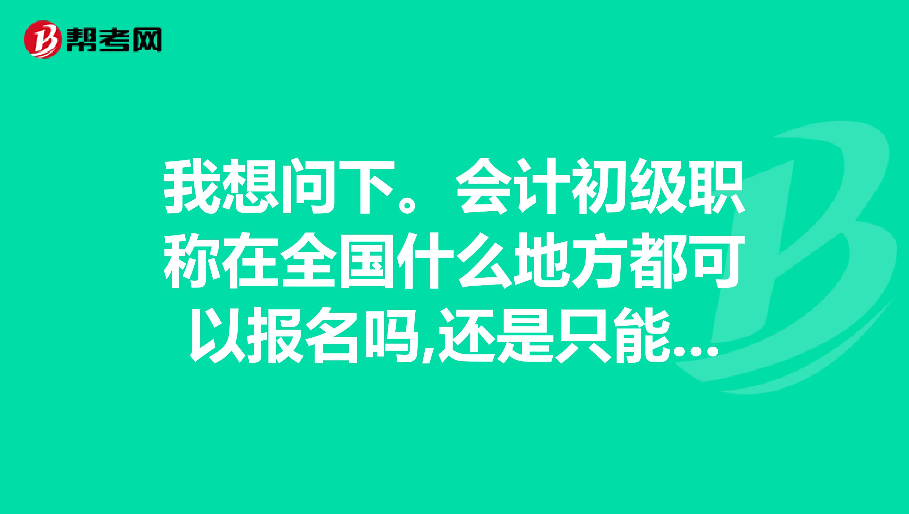 我想問下。會計初級職稱在全國什么地方都可以報名嗎,還是只能在會計從業資格證書所管轄地報名?。? class=