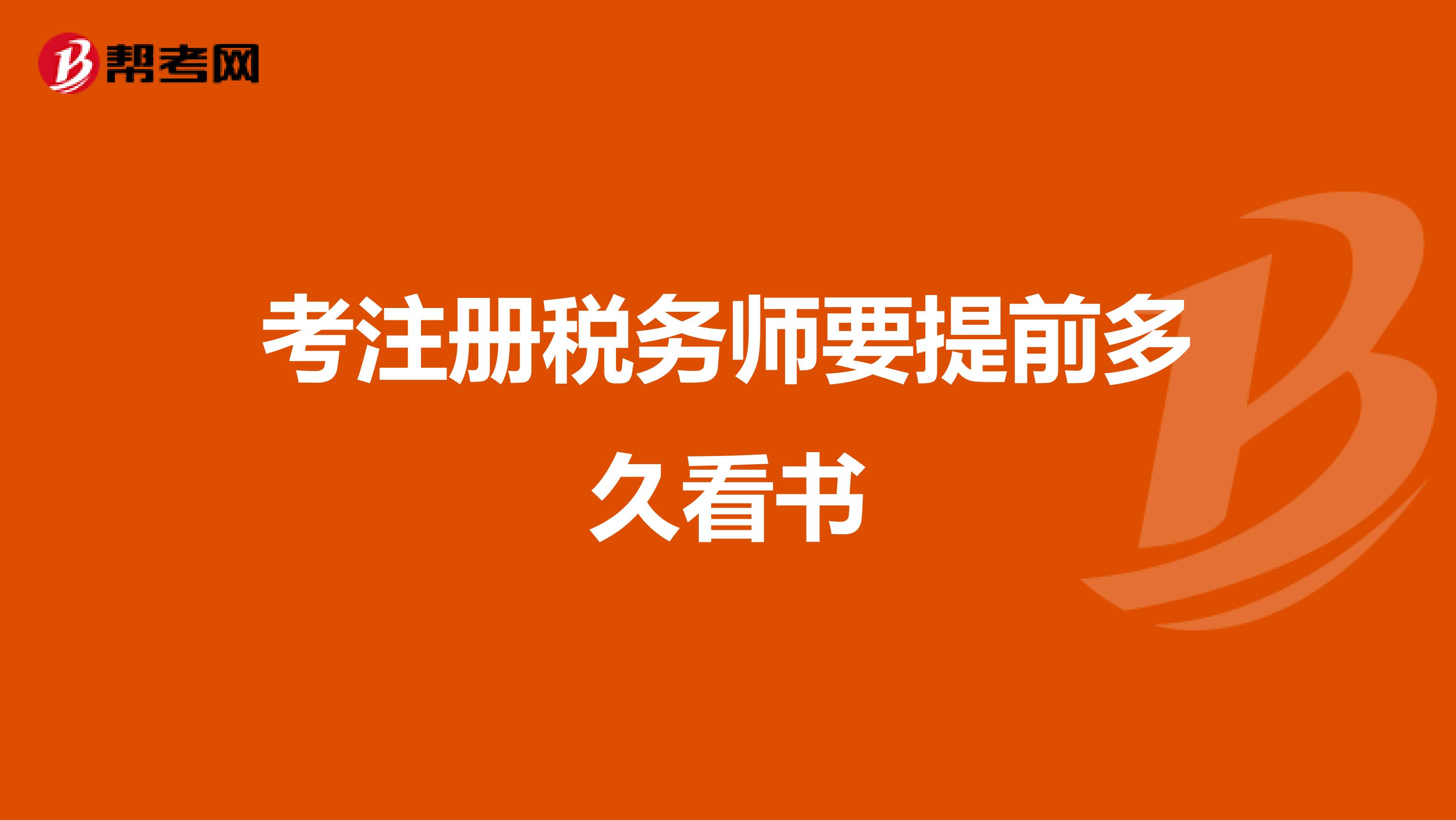 考注冊(cè)稅務(wù)師要提前多久看書(shū)