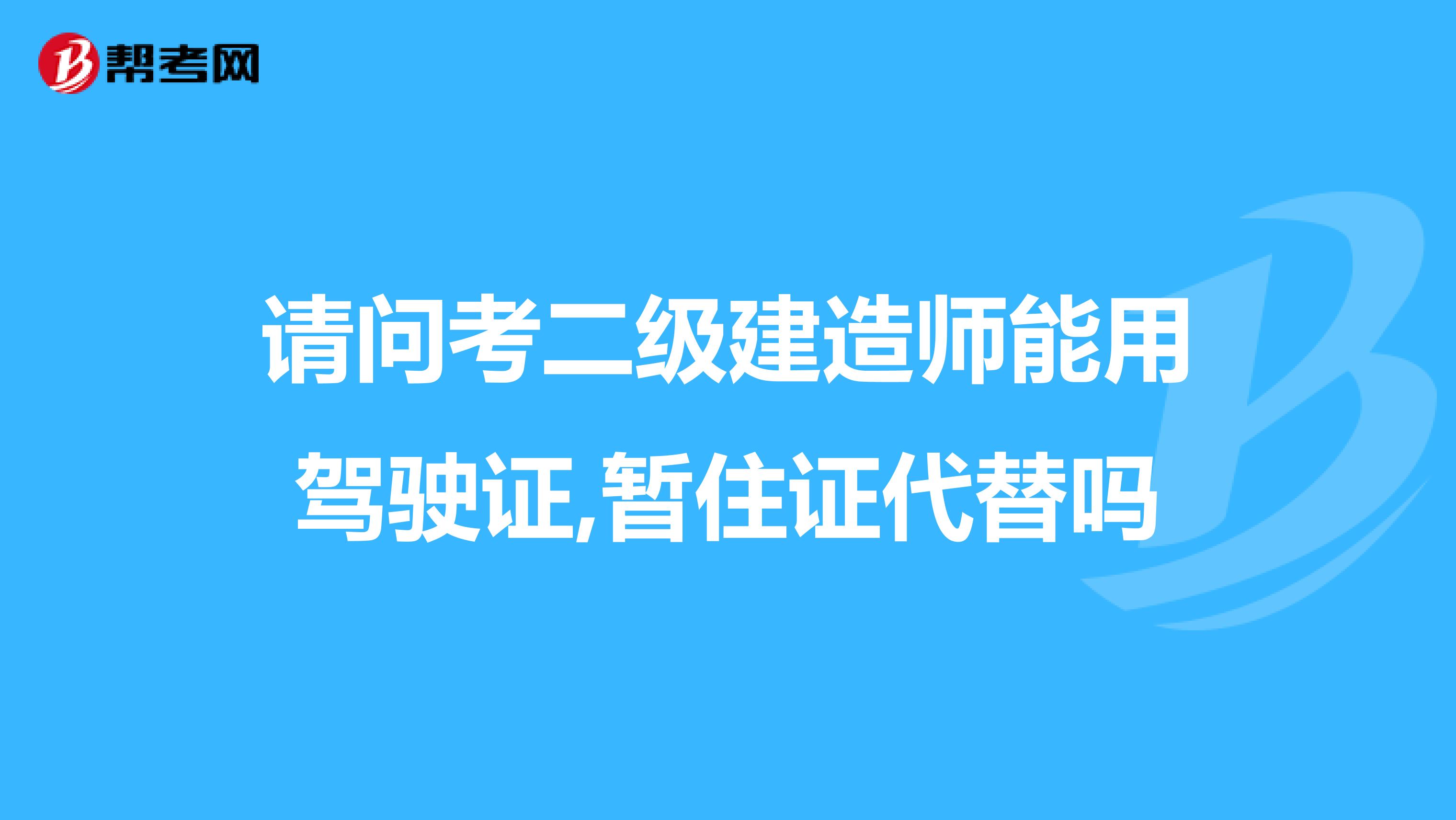 请问考二级建造师能用驾驶证,暂住证代替吗