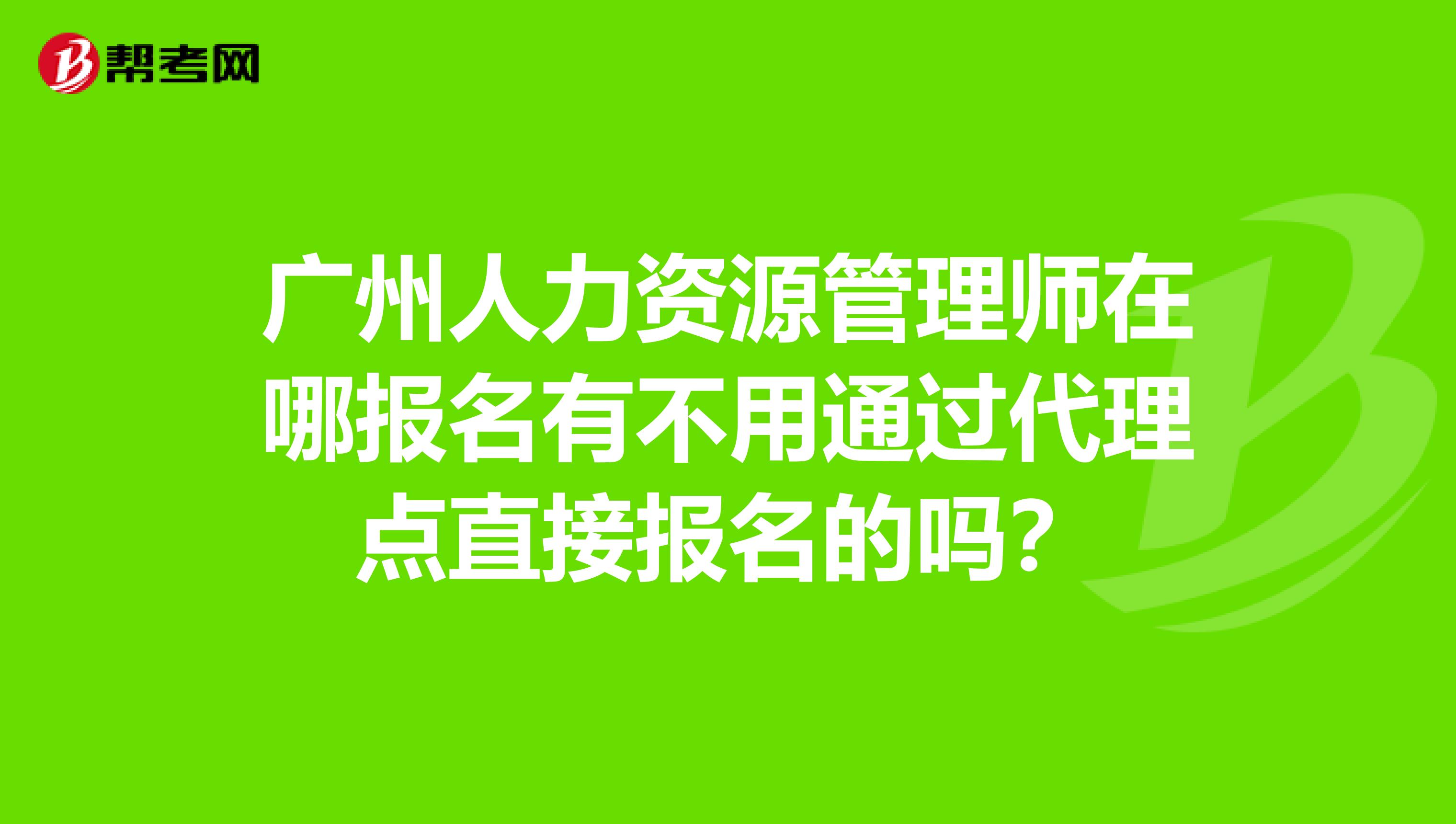 广州人力资源管理师在哪报名有不用通过代理点直接报名的吗？