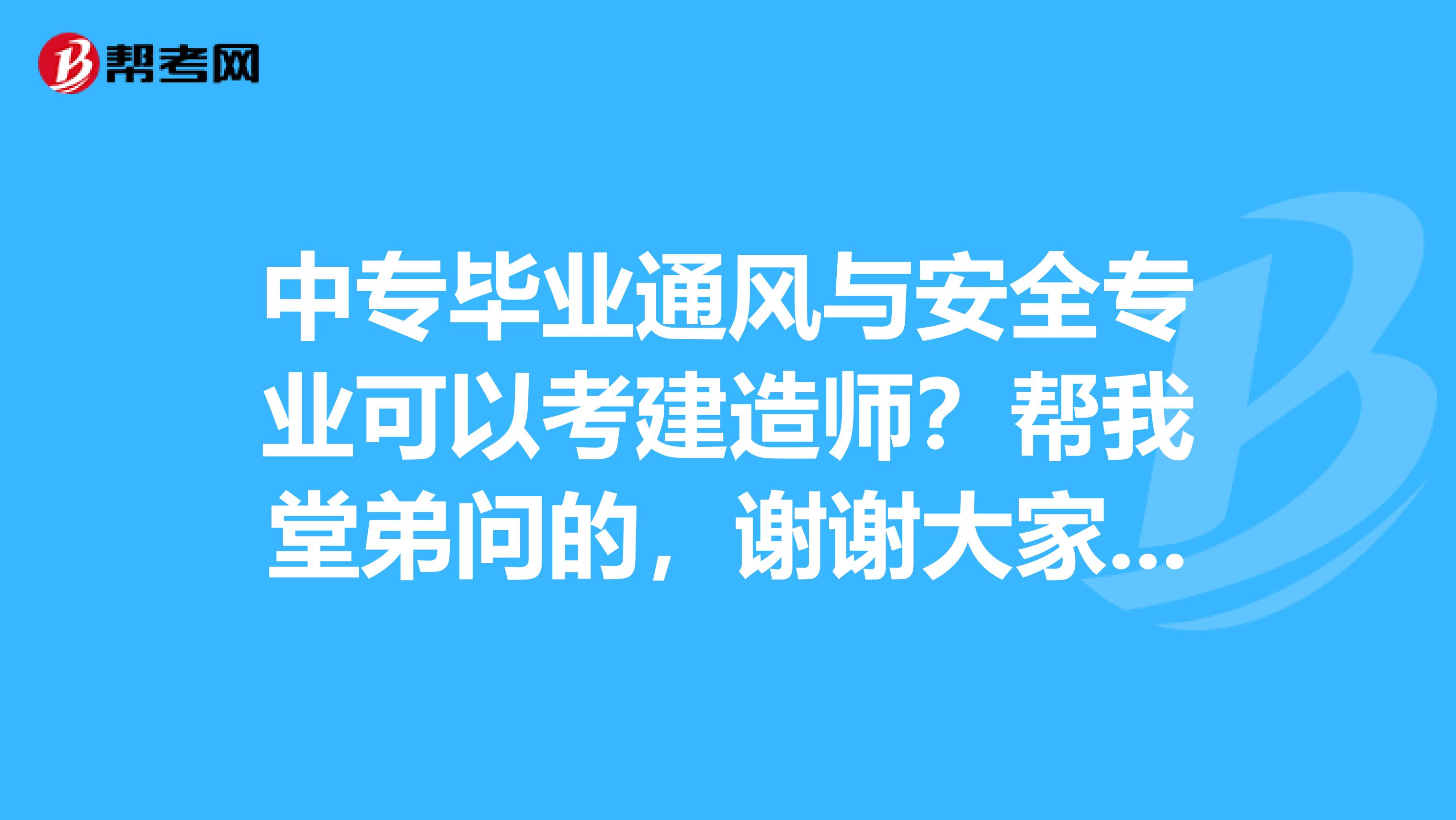 中专毕业通风与安全专业可以考建造师?帮我堂弟问的,谢谢大家来解答