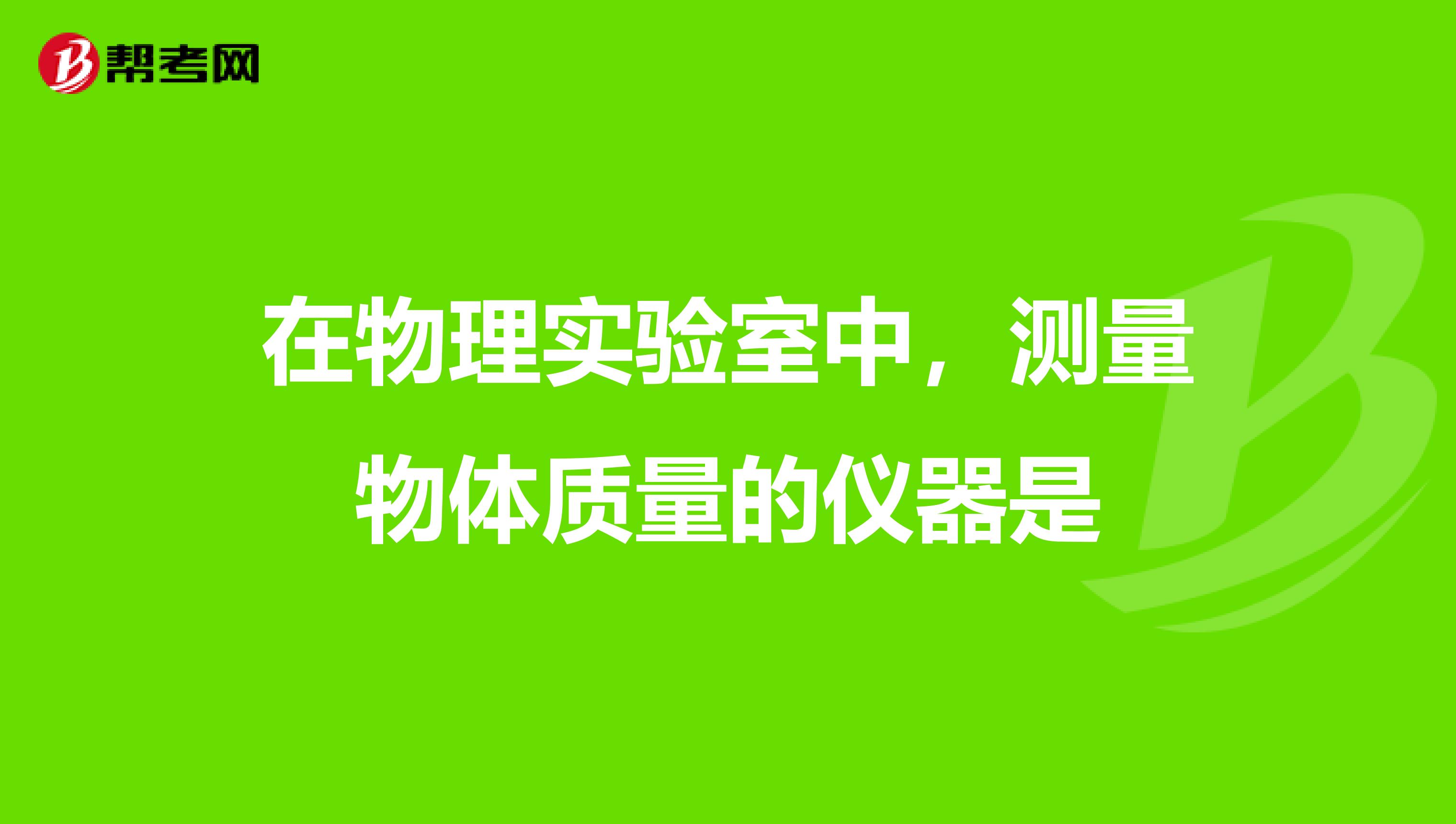 在物理实验室中，测量物体质量的仪器是nbsp