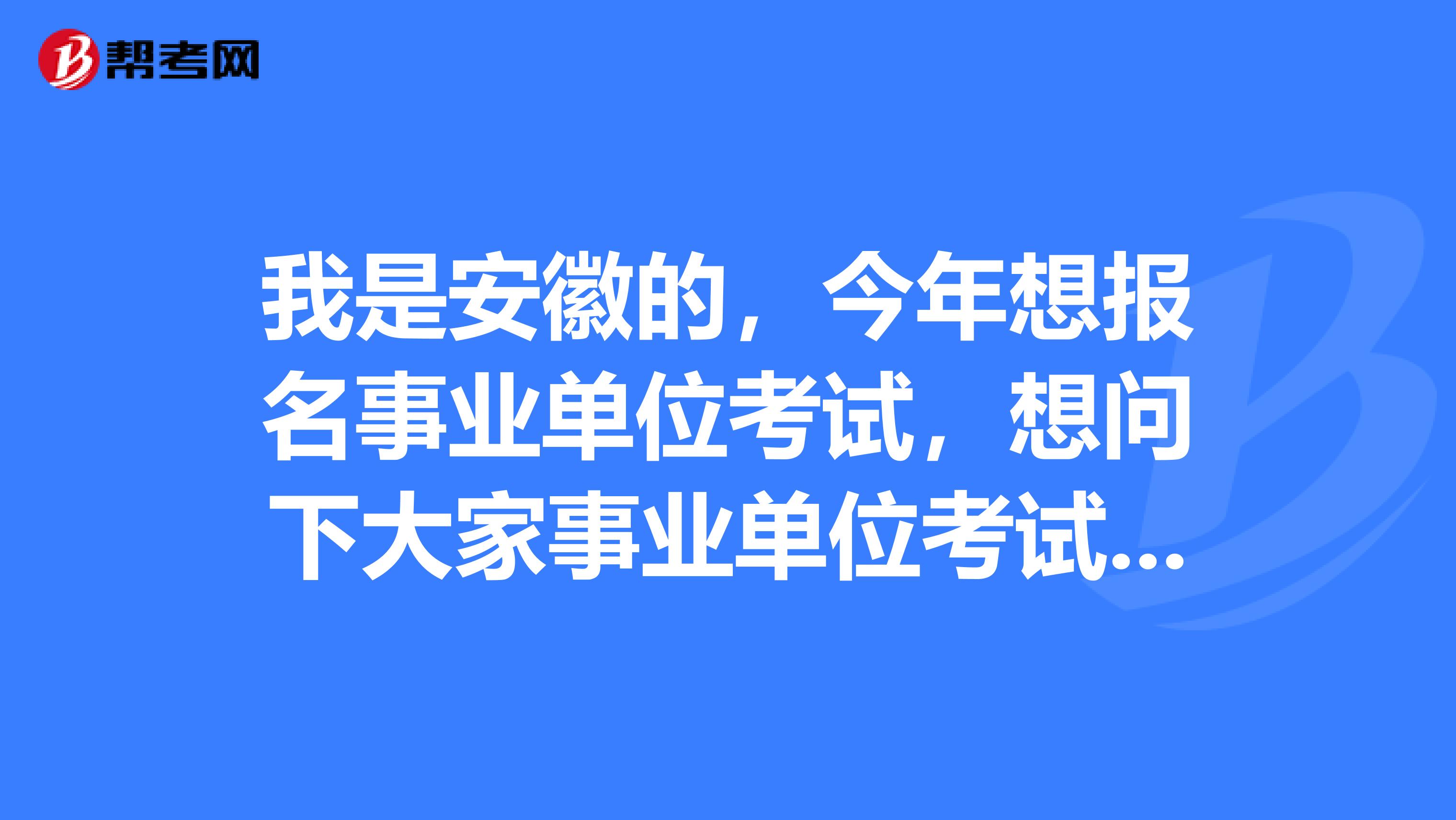 我是安徽的,今年想报名事业单位考试,想问下大家事业单位考试A类指的是什么?