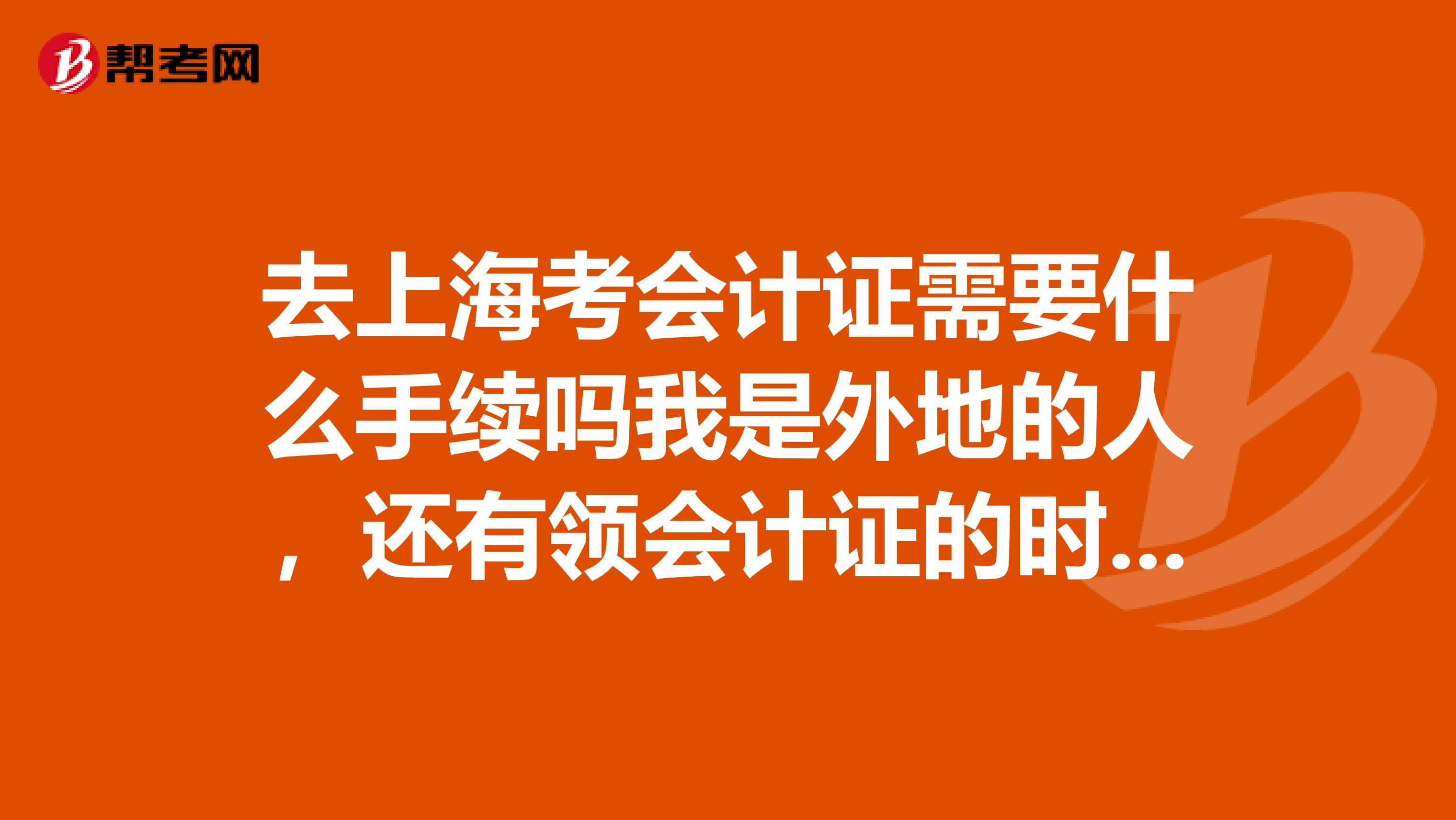 去上海考会计证需要什么手续吗我是外地的人,还有领会计证的时候是不是要暂住证,没有怎么办呢