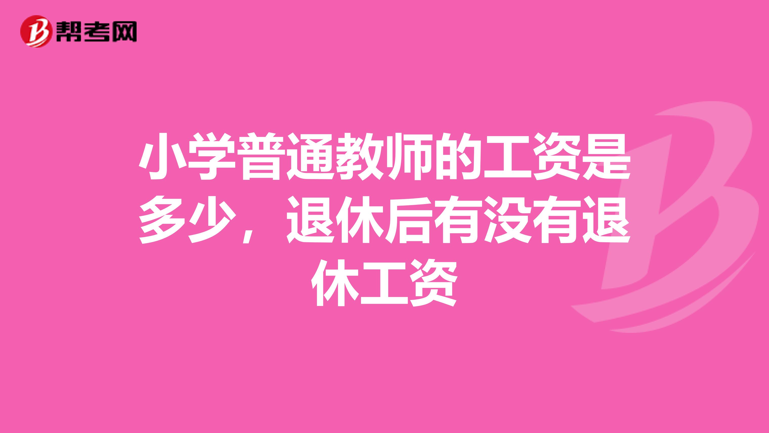小学普通教师的工资是多少,退休后有没有退休工资