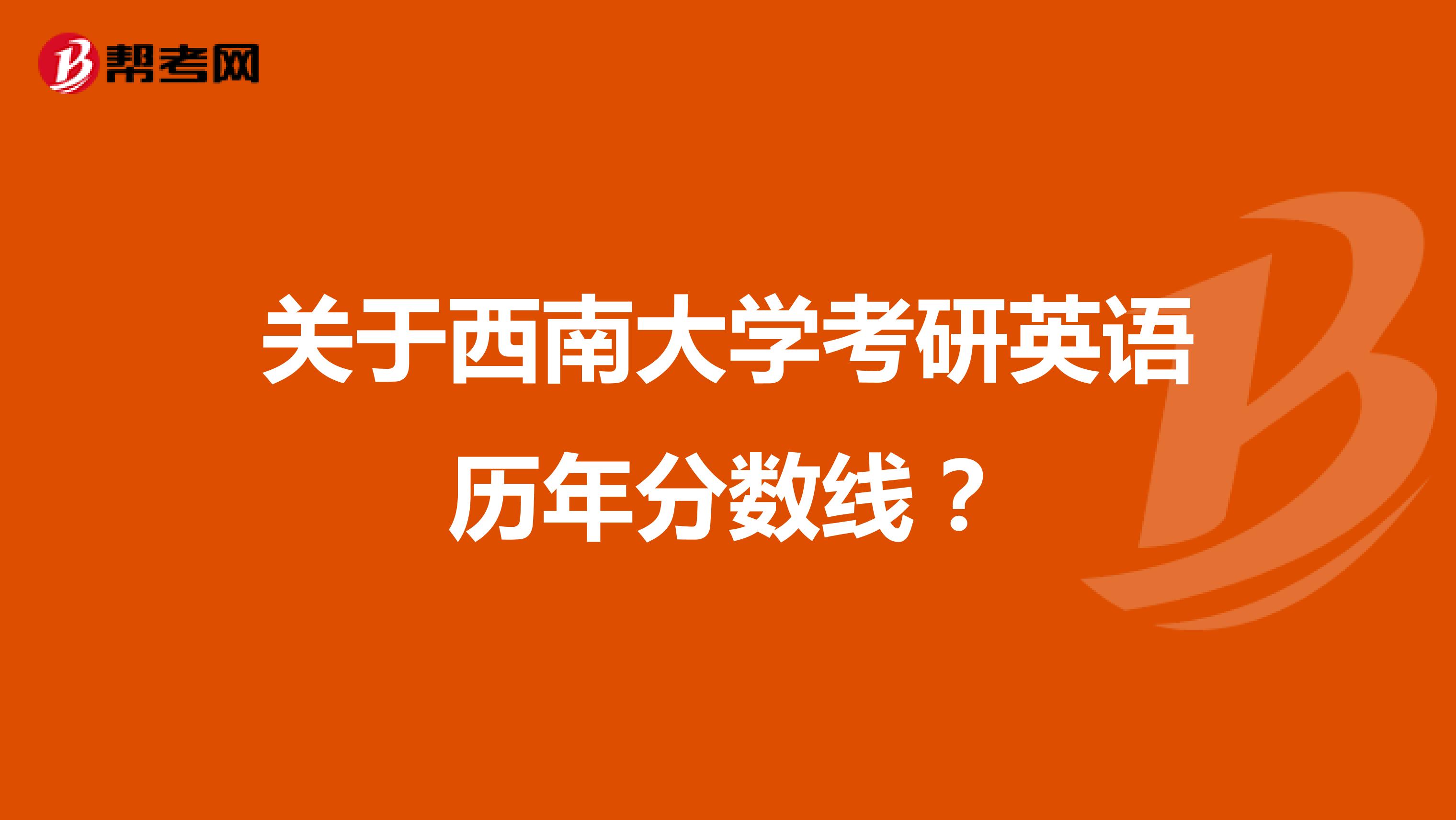 关于西南大学考研英语历年分数线？