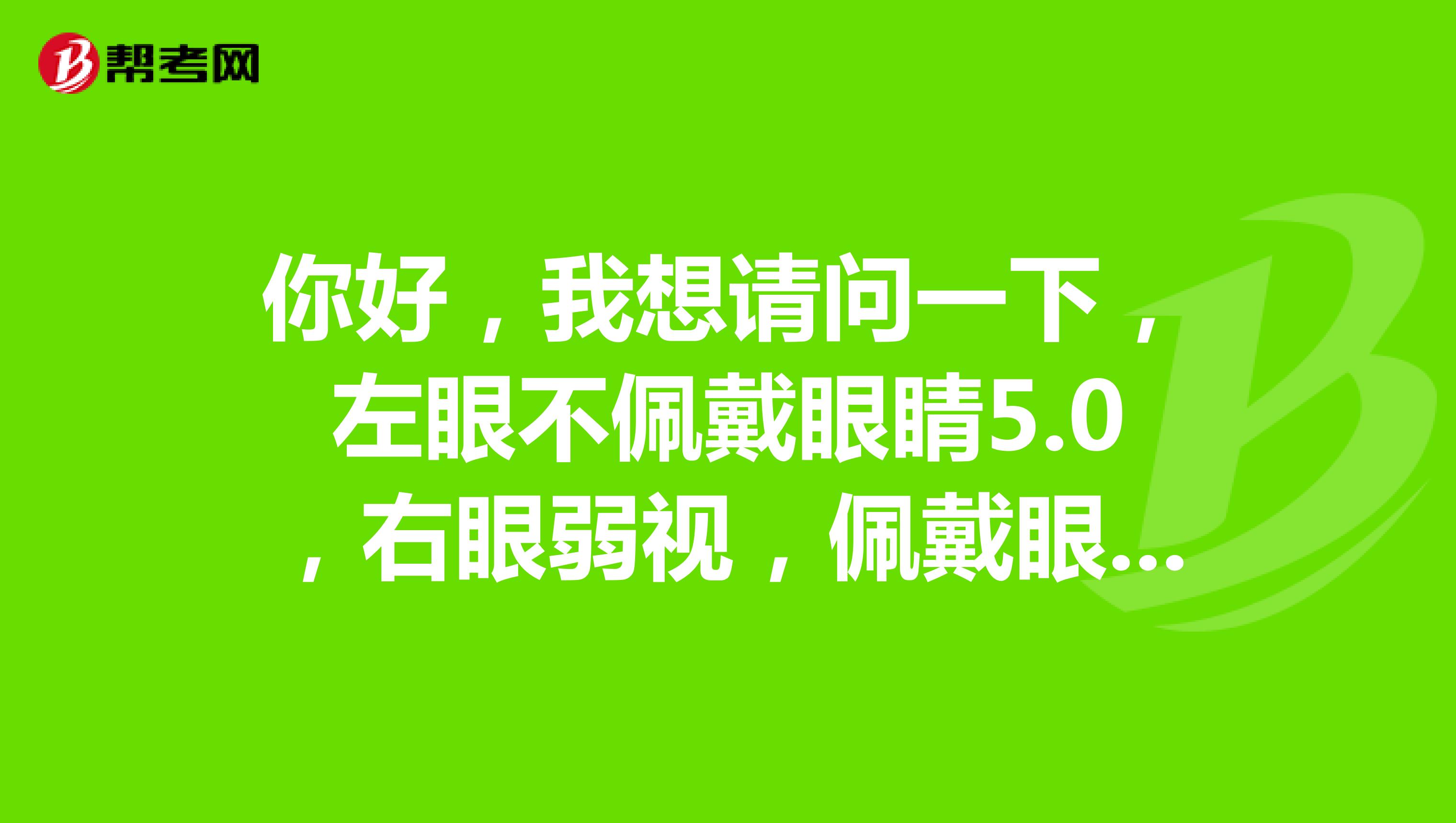 你好，我想请问一下，左眼不佩戴眼睛5.0，右眼弱视，佩戴眼镜也只有4.1左右，没有斜视，表面上看不出来，这样可以报考公务员吗？