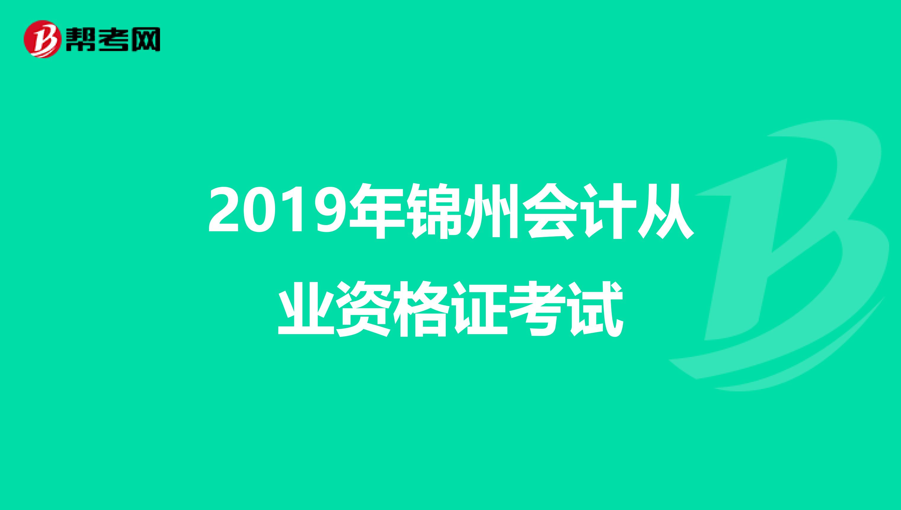 2019年锦州会计从业资格证考试