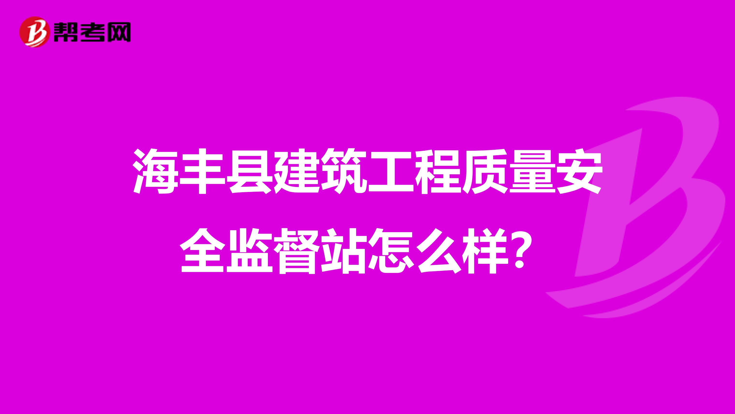 海丰县建筑工程质量安全监督站怎么样？