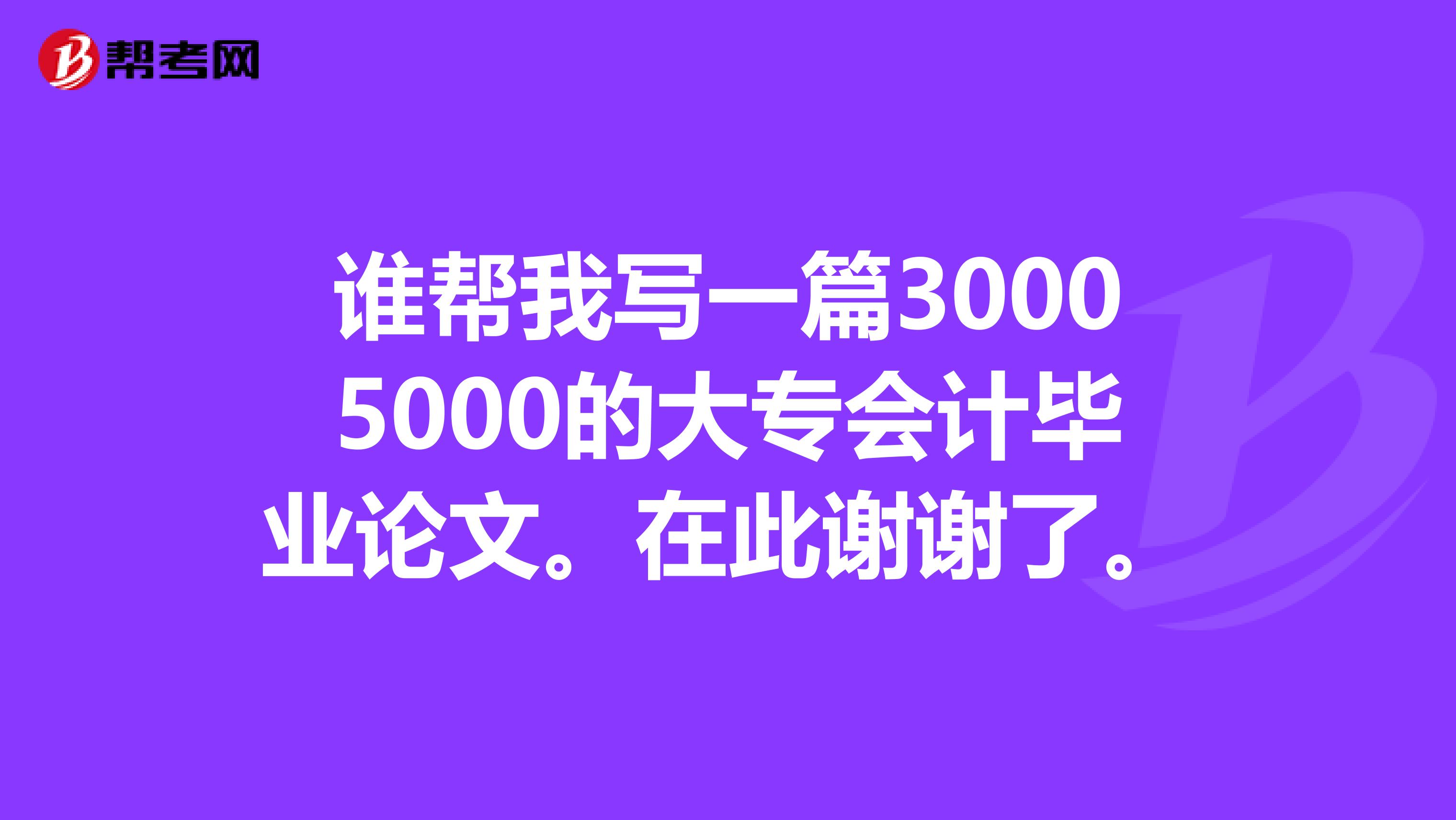 誰幫我寫一篇30005000的大專會計畢業(yè)論文。在此謝謝了。