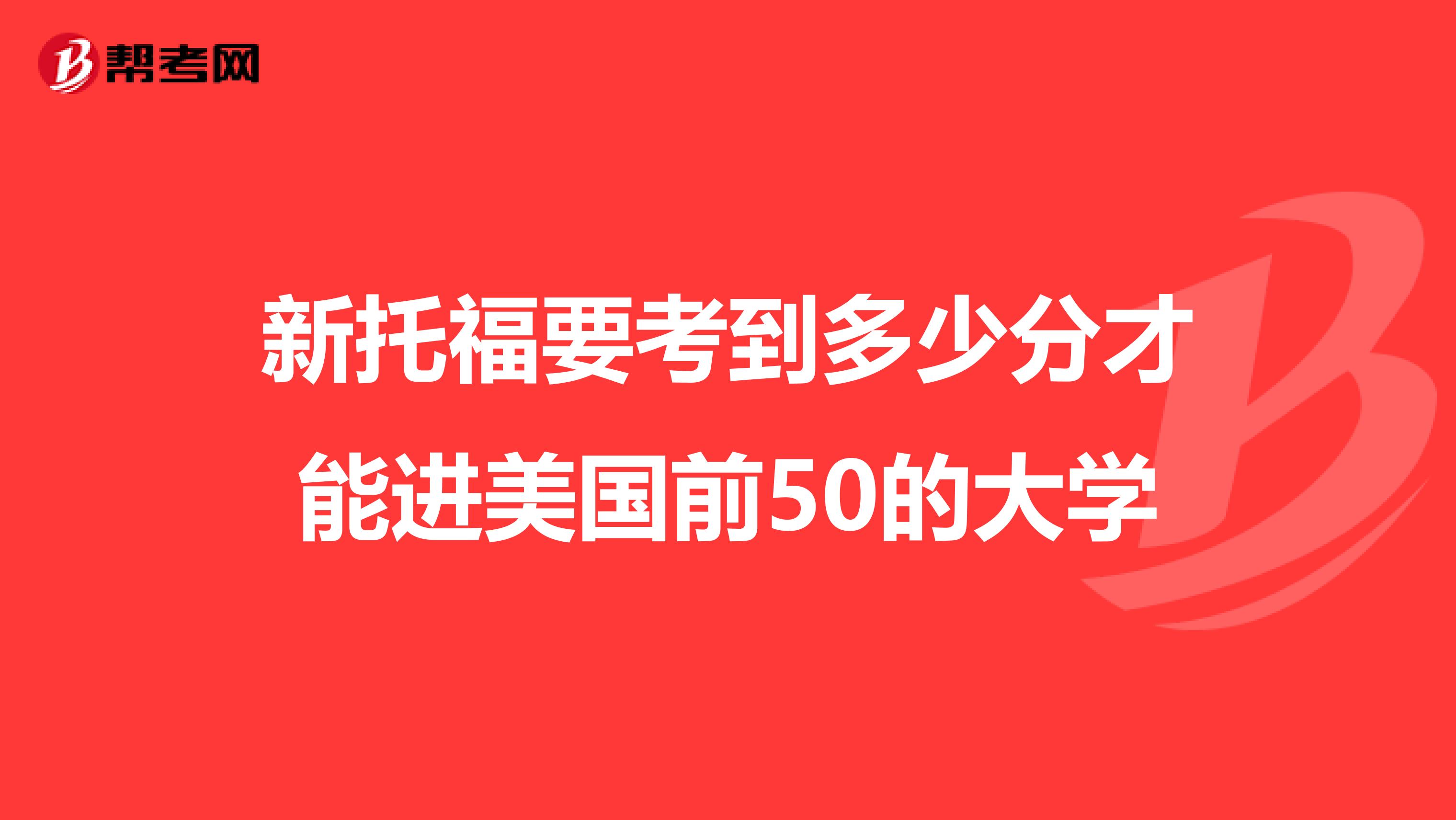 新托福要考到多少分才能进美国前50的大学