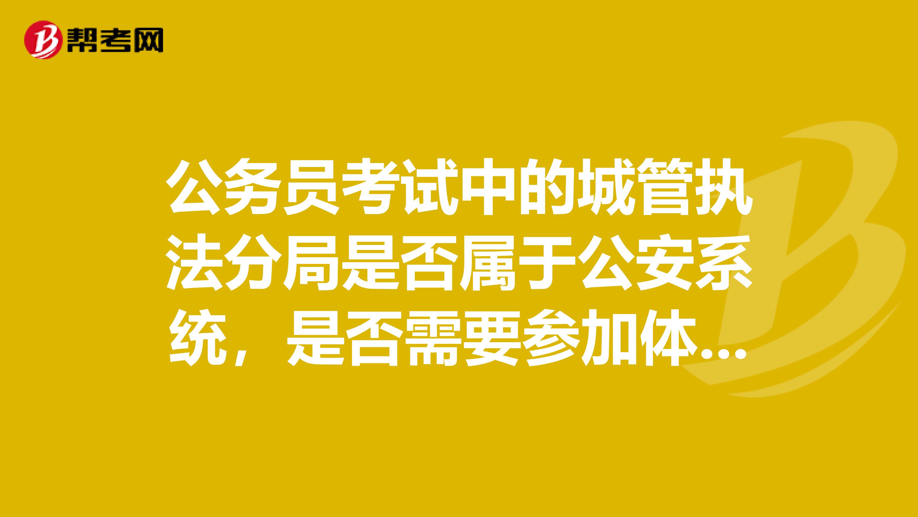 公务员考试中的城管执法分局是否属于公安系统,是否需要参加体能测试,