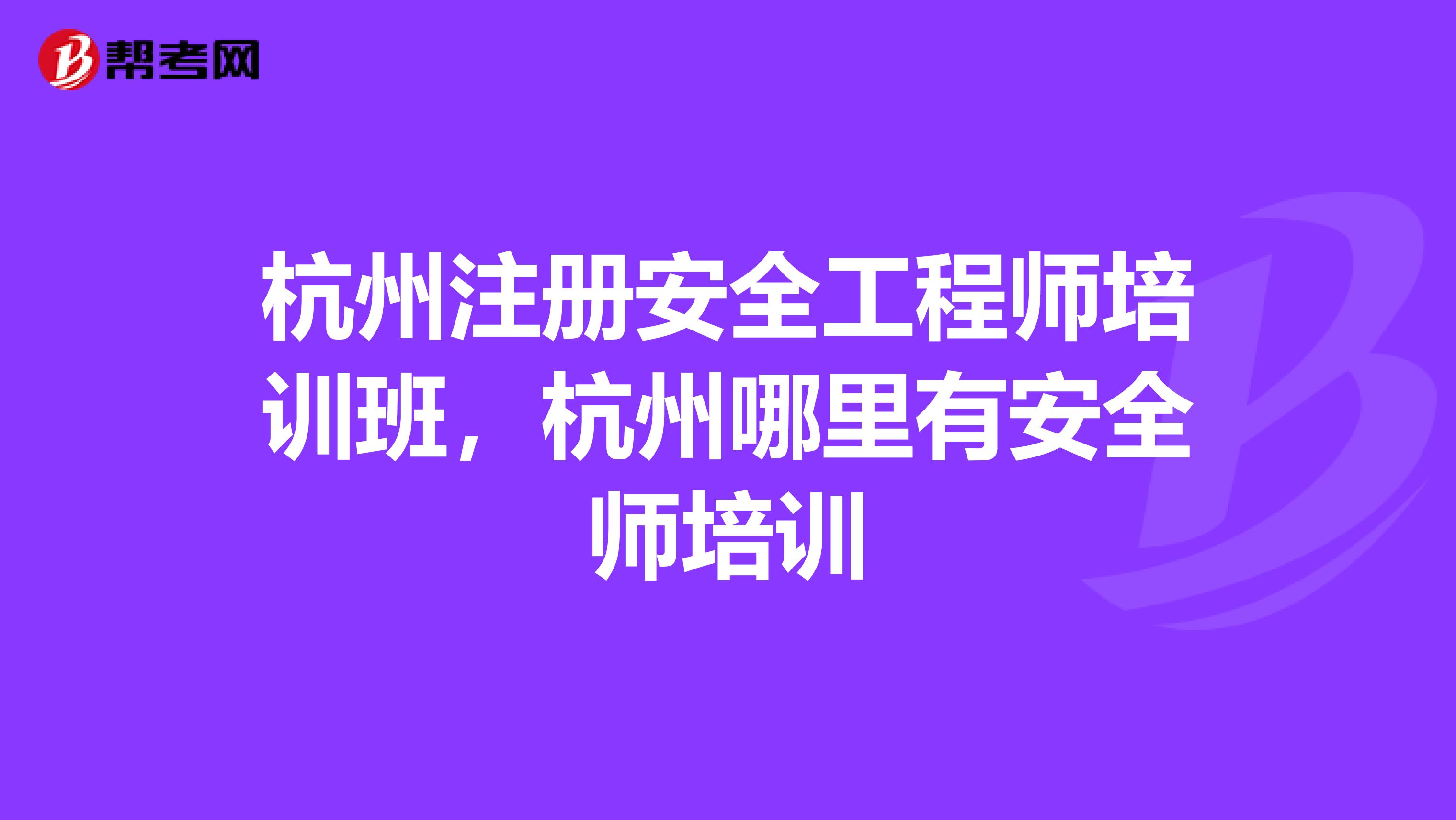 杭州注册安全工程师培训班，杭州哪里有安全师培训