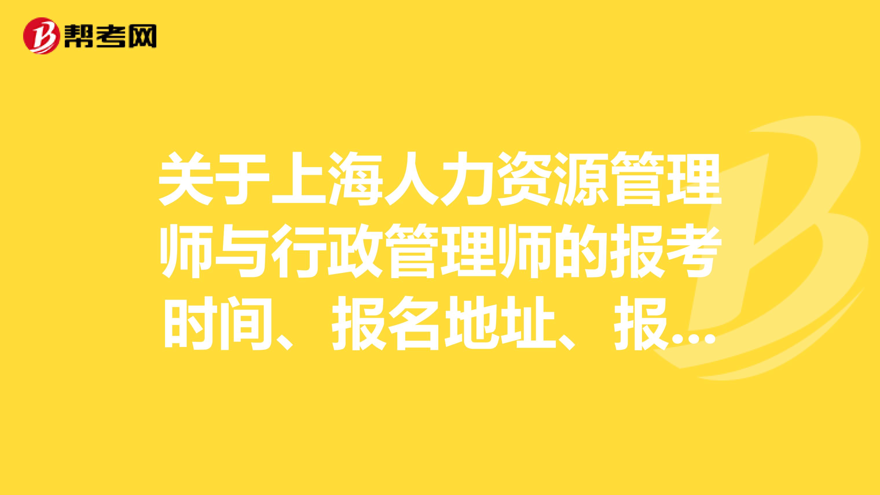 关于上海人力资源管理师与行政管理师的报考时间、报名地址、报名所要的材料？急急急急急 我学历是大专，之前没有考过类似的证书！我应该从哪级考试考呢