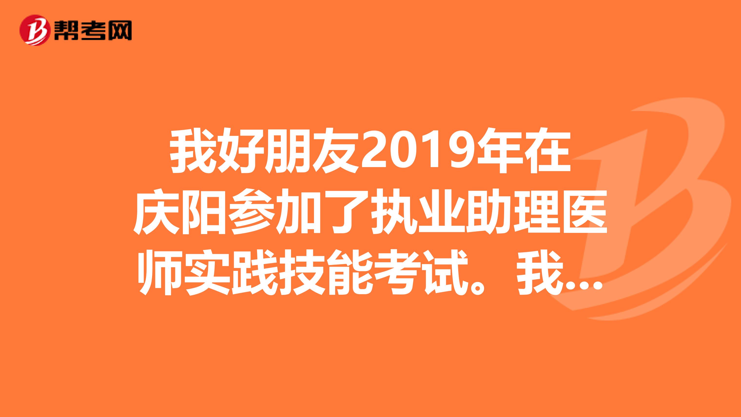 我好朋友2019年在庆阳参加了执业助理医师实践技能考试。我想问问成绩什么时候出来？在什么地方查询呢？