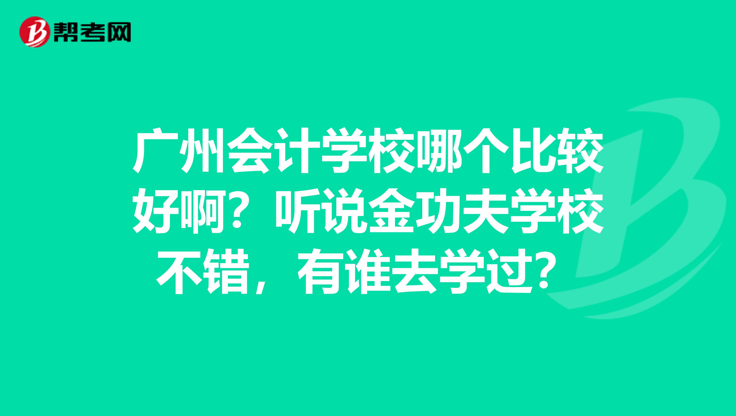 广州会计学校哪个比较好啊?听说金功夫学校不错,有谁去学过?