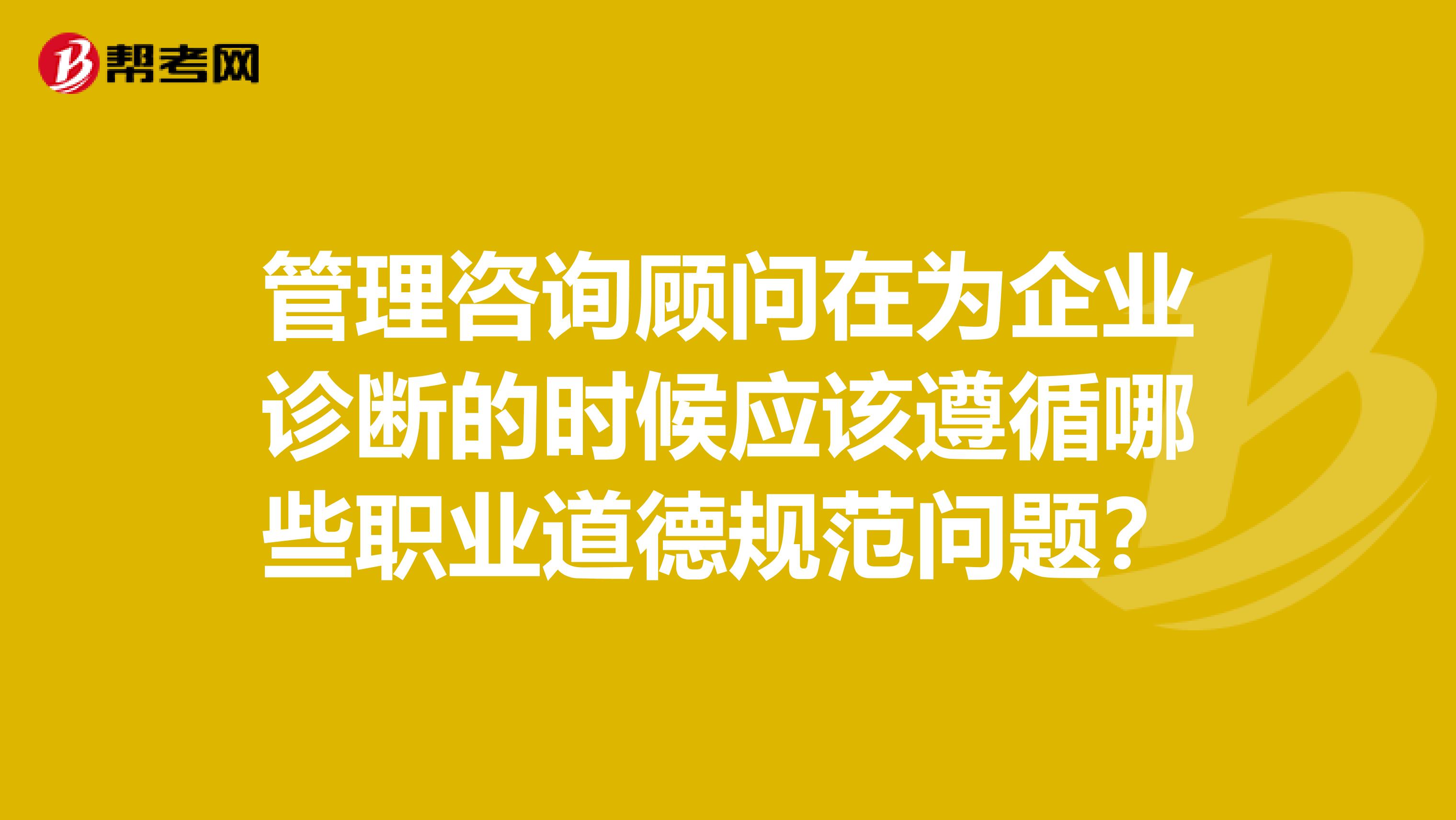 管理咨询顾问在为企业诊断的时候应该遵循哪些职业道德规范问题？
