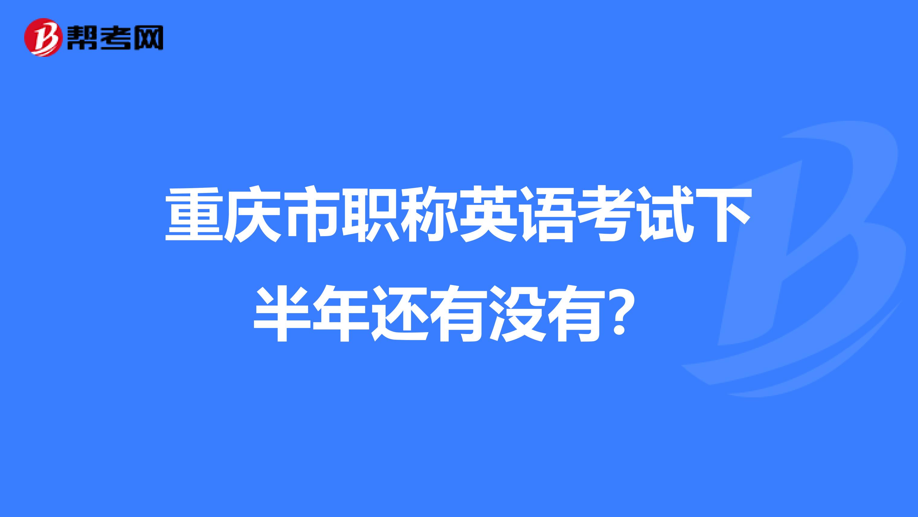 重庆市职称英语考试下半年还有没有？