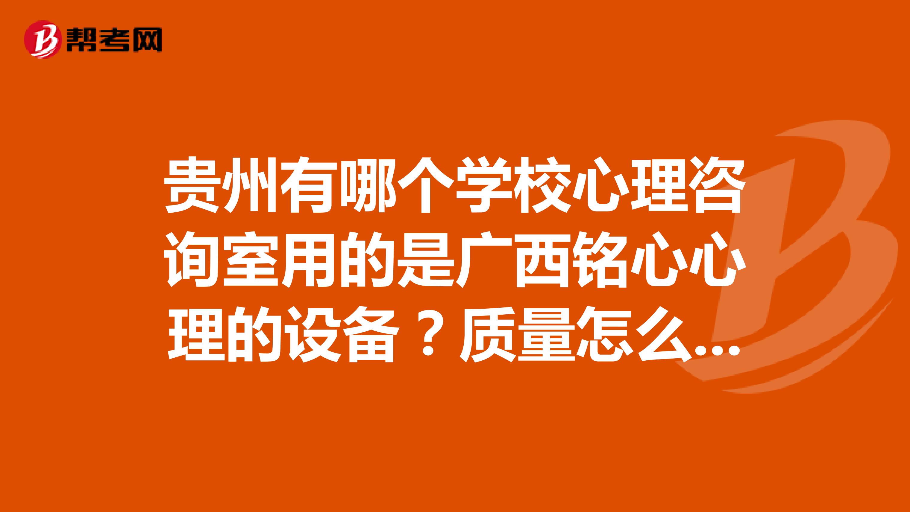 贵州有哪个学校心理咨询室用的是广西铭心心理的设备？质量怎么样？