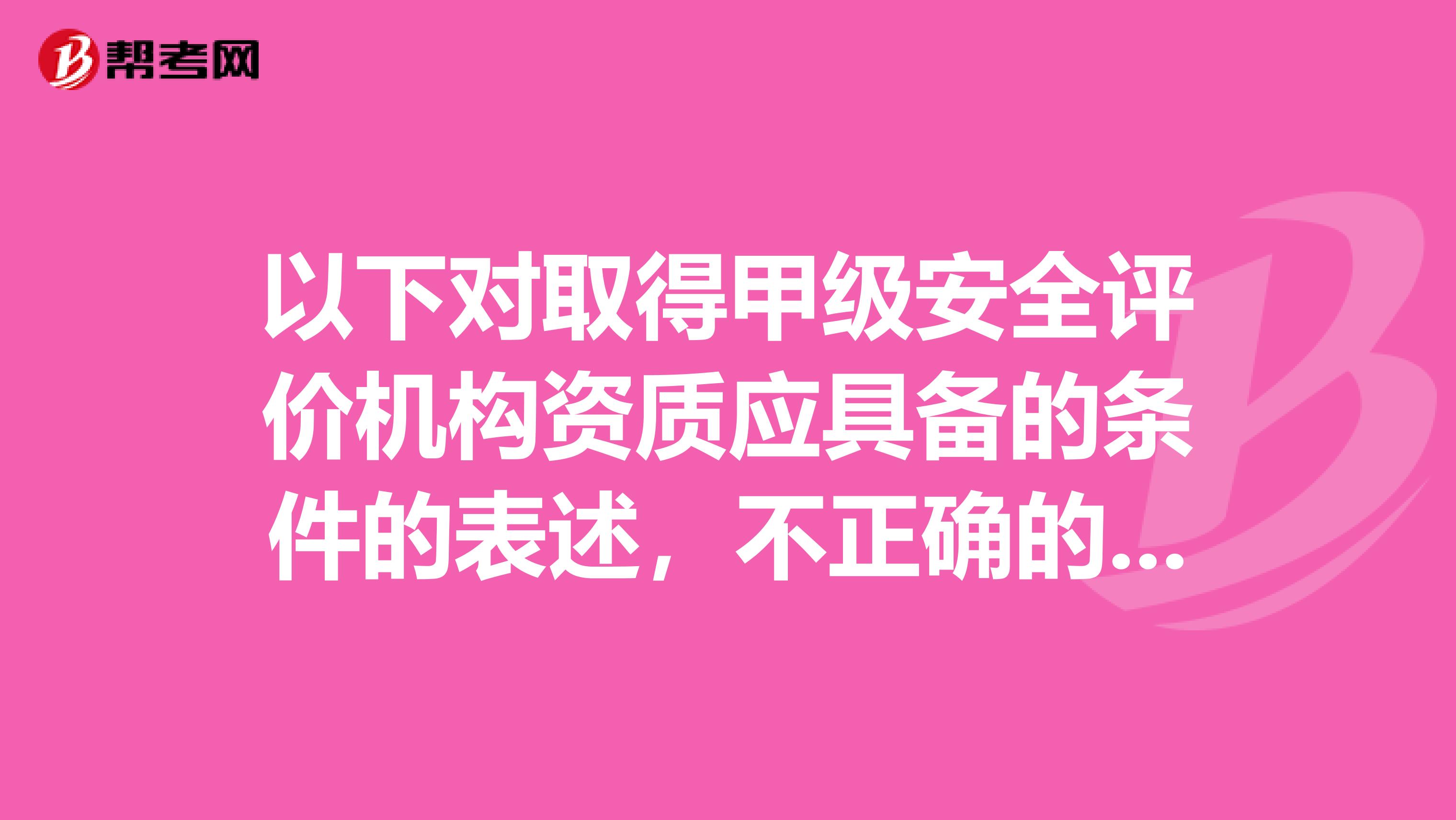 以下对取得甲级安全评价机构资质应具备的条件的表述，不正确的是。