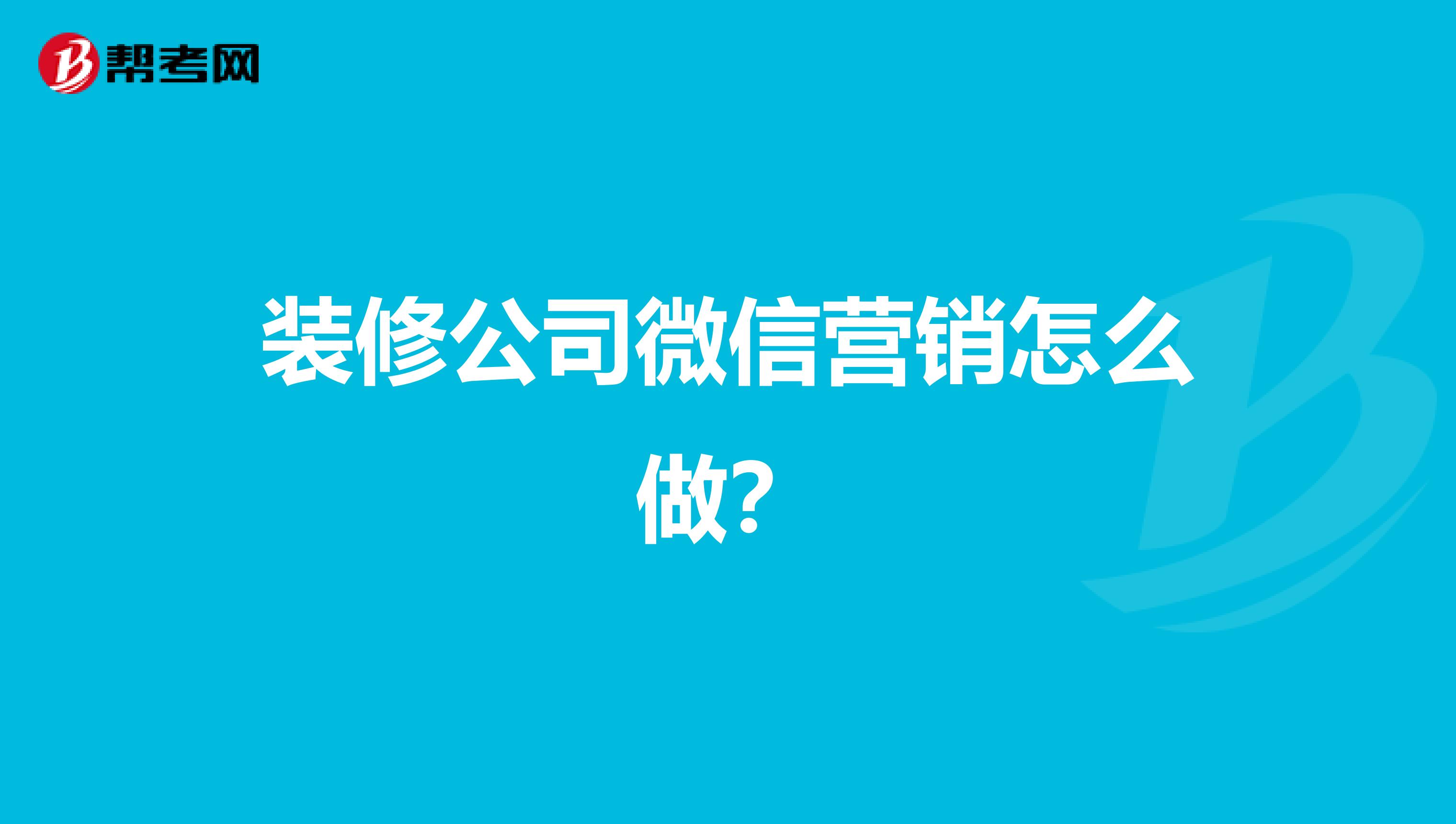 装修公司微信营销怎么做？