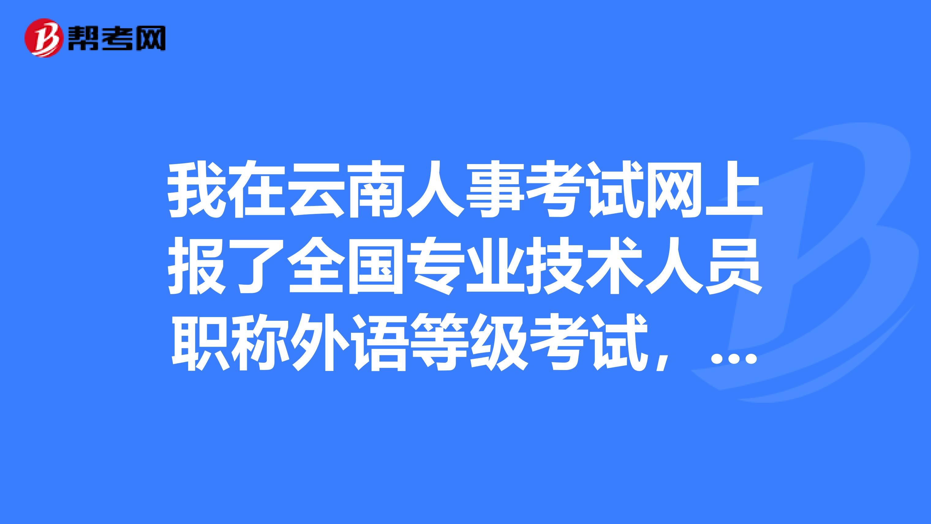 我在云南人事考试网上报了全国专业技术人员职称外语等级考试，但出生年月写错了，现在也改不了，该怎么办