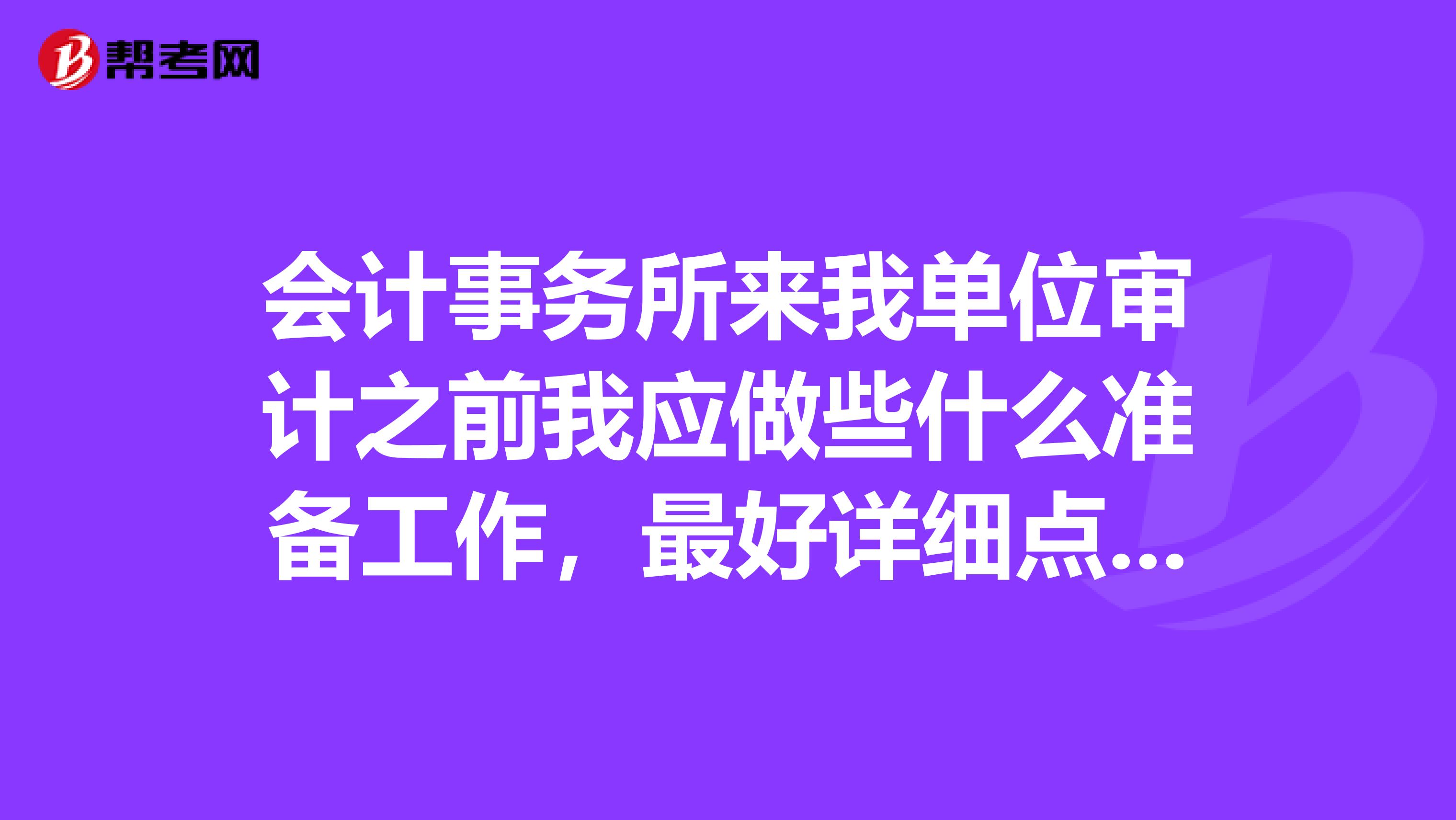 会计事务所来我单位审计之前我应做些什么准备工作，最好详细点，因我第一次接触会计审计。