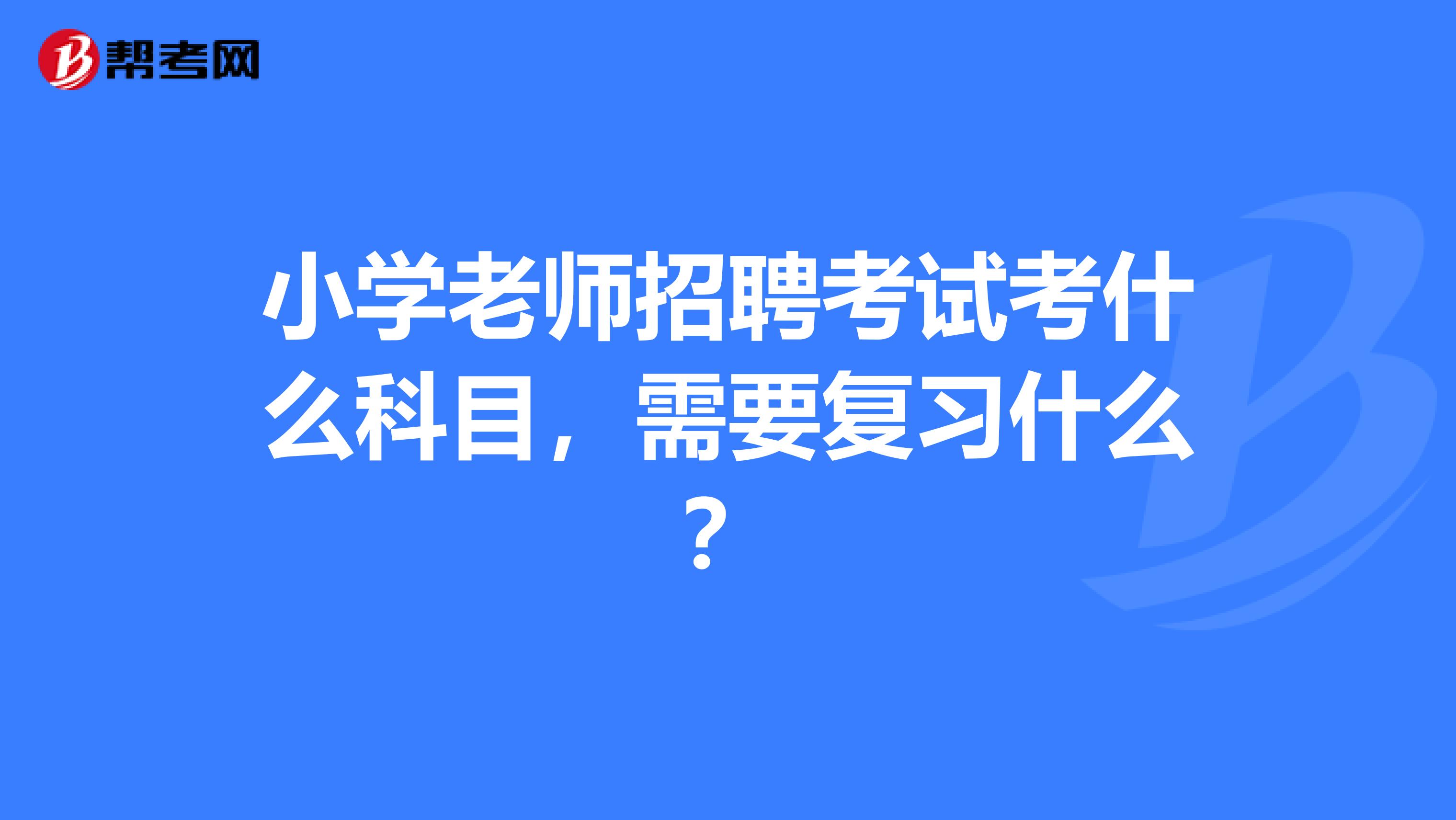 小学老师招聘考试考什么科目，需要复习什么？